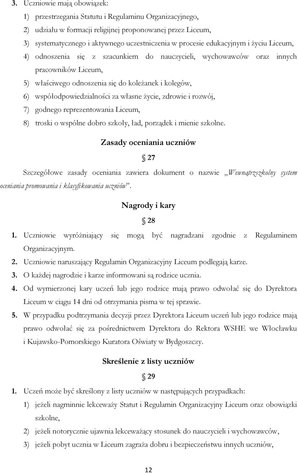 współodpowiedzialności za własne życie, zdrowie i rozwój, 7) godnego reprezentowania Liceum, 8) troski o wspólne dobro szkoły, ład, porządek i mienie szkolne.