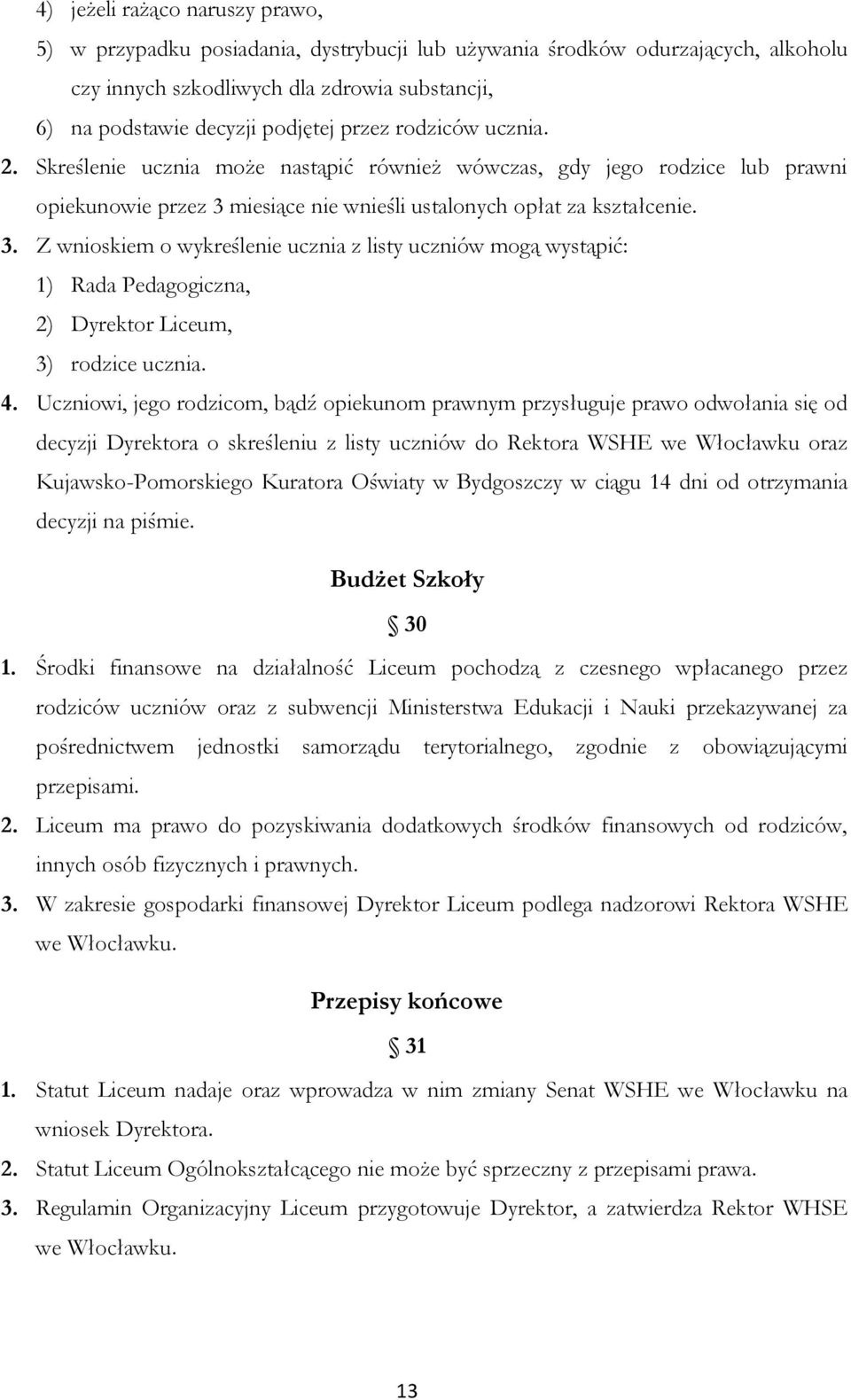 miesiące nie wnieśli ustalonych opłat za kształcenie. 3. Z wnioskiem o wykreślenie ucznia z listy uczniów mogą wystąpić: 1) Rada Pedagogiczna, 2) Dyrektor Liceum, 3) rodzice ucznia. 4.