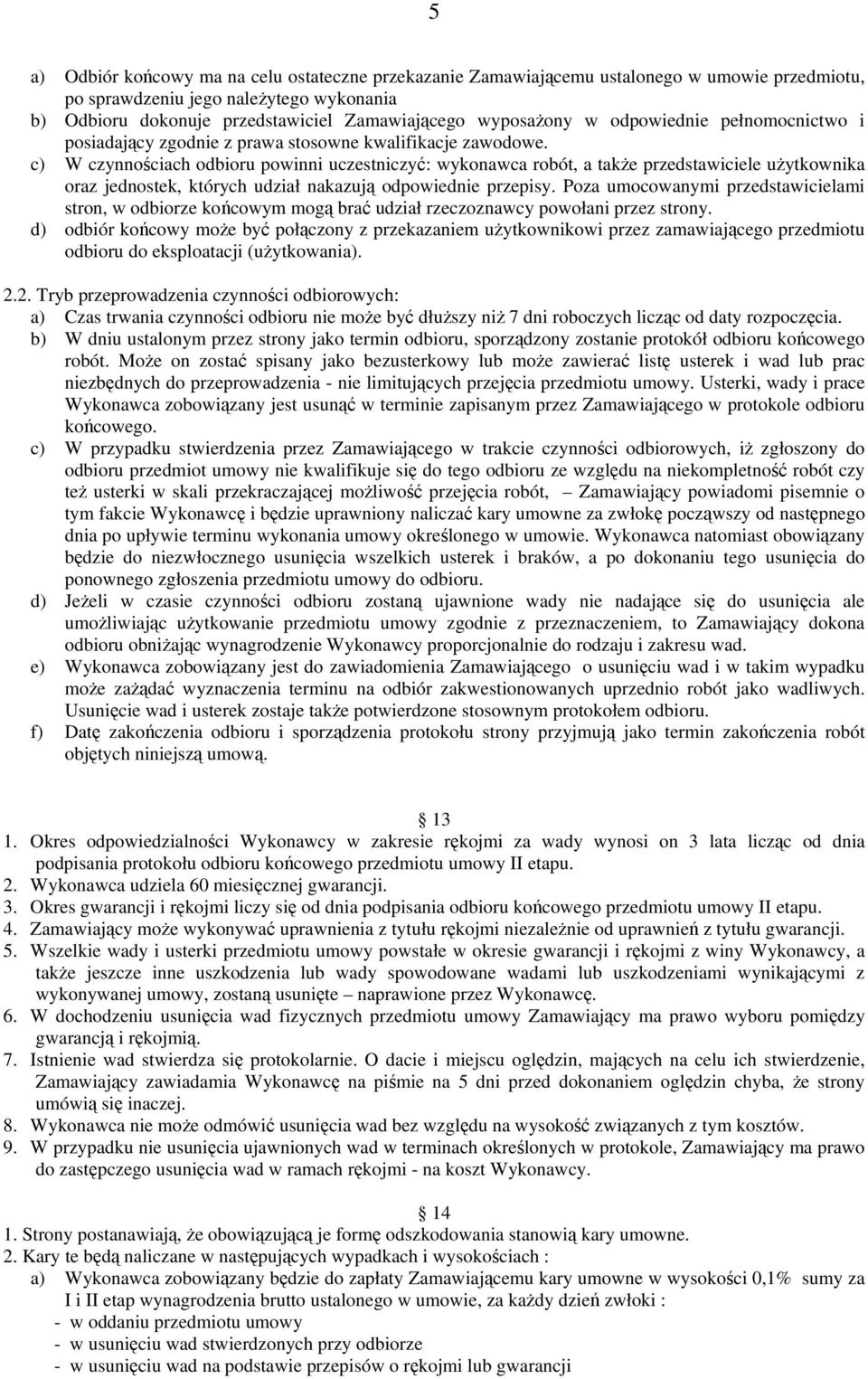 c) W czynnościach odbioru powinni uczestniczyć: wykonawca robót, a także przedstawiciele użytkownika oraz jednostek, których udział nakazują odpowiednie przepisy.