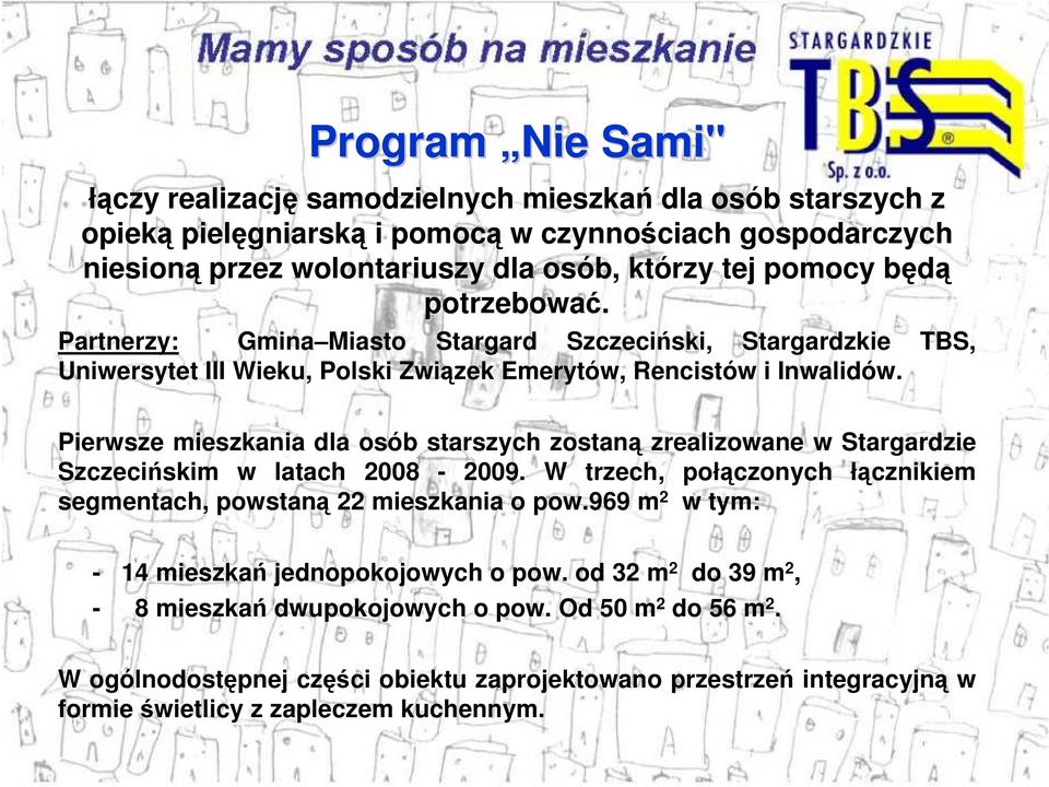 Pierwsze mieszkania dla osób starszych zostaną zrealizowane w Stargardzie Szczecińskim w latach 2008-2009. W trzech, połączonych łącznikiem segmentach, powstaną 22 mieszkania o pow.