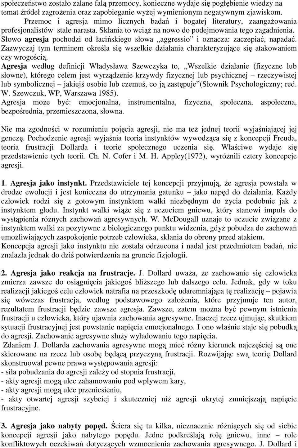 Słw agresja pchdzi d łacińskieg słwa aggressi i znacza: zaczepiać, napadać. Zazwyczaj tym terminem kreśla się wszelkie działania charakteryzujące się atakwaniem czy wrgścią.