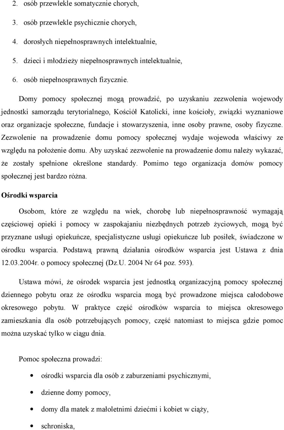 Domy pomocy społecznej mogą prowadzić, po uzyskaniu zezwolenia wojewody jednostki samorządu terytorialnego, Kościół Katolicki, inne kościoły, związki wyznaniowe oraz organizacje społeczne, fundacje i