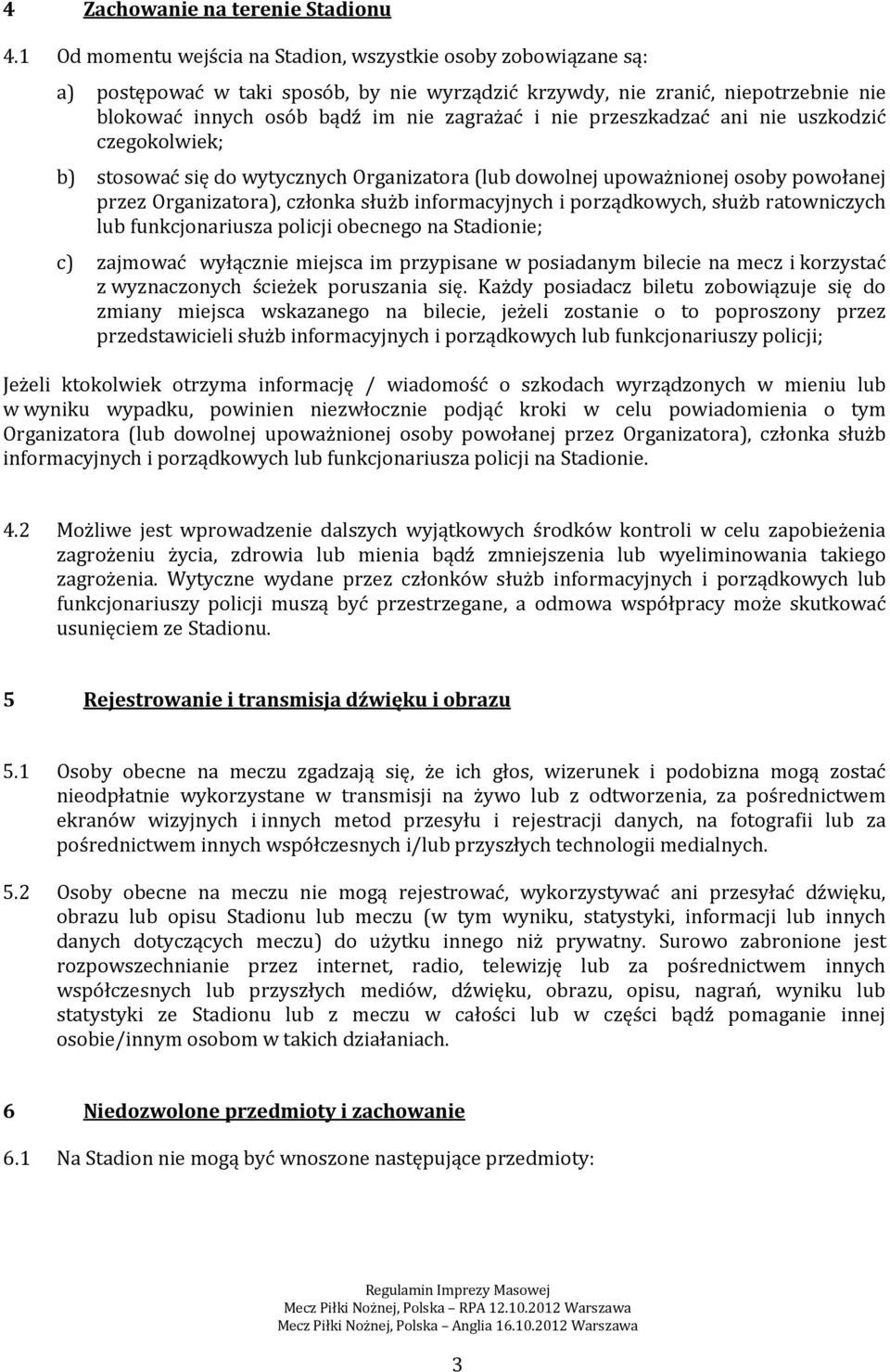 przeszkadzać ani nie uszkodzić czegokolwiek; b) stosować się do wytycznych Organizatora (lub dowolnej upoważnionej osoby powołanej przez Organizatora), członka służb informacyjnych i porządkowych,