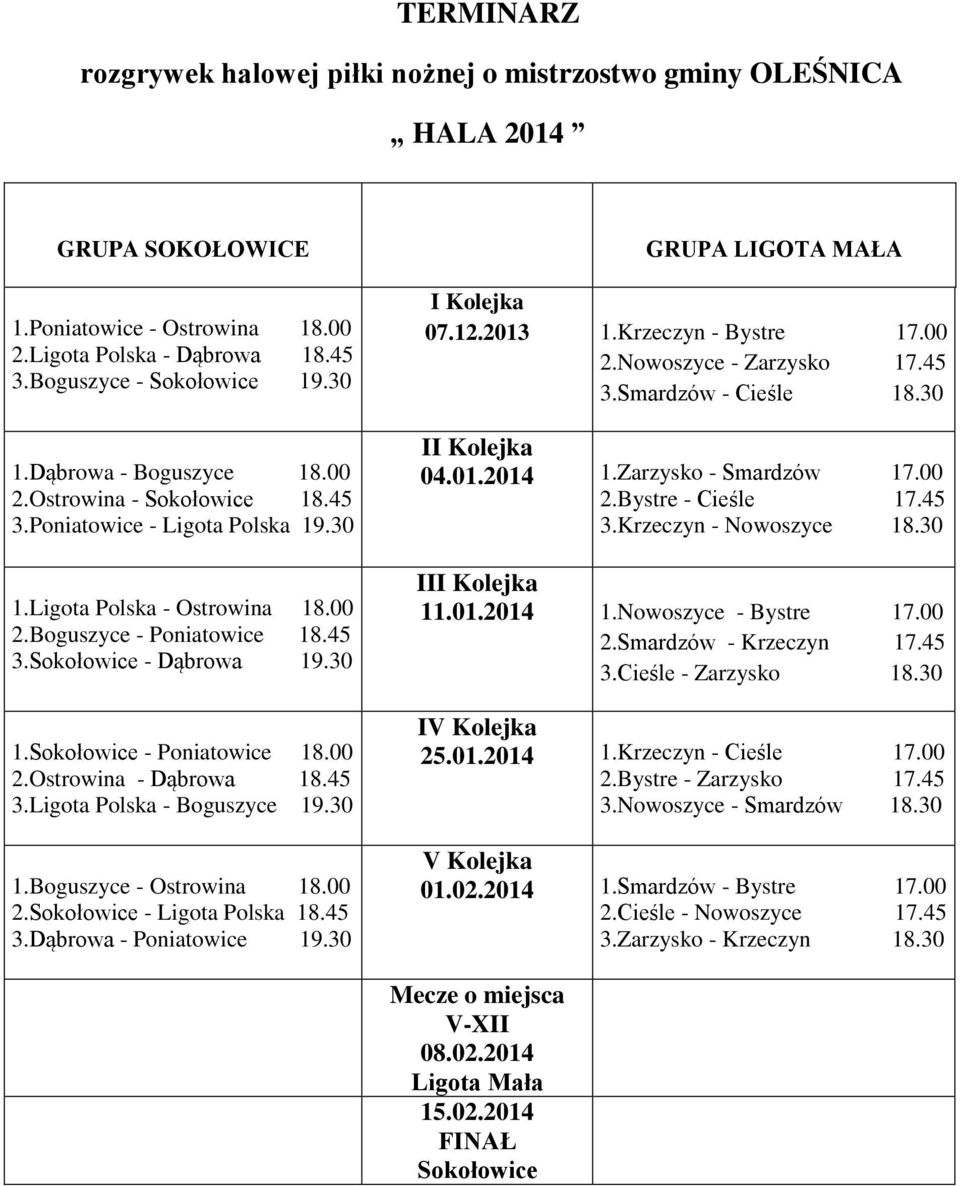 00 2.Ostrowina - Dąbrowa 18.45 3.Ligota Polska - Boguszyce 19.30 1.Boguszyce - Ostrowina 18.00 2.Sokołowice - Ligota Polska 18.45 3.Dąbrowa - Poniatowice 19.30 GRUPA LIGOTA MAŁA I Kolejka 07.12.