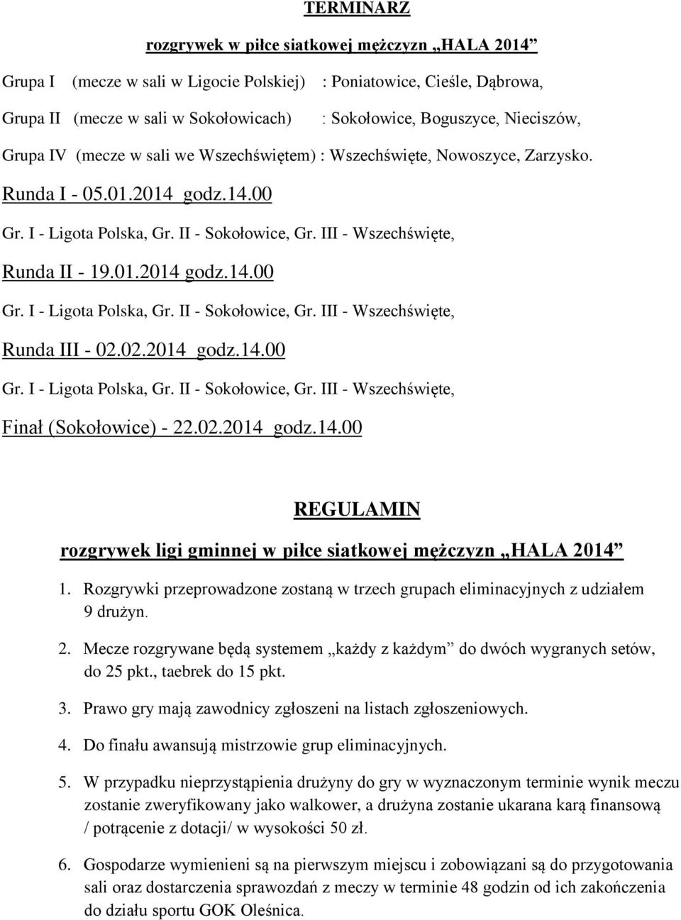 02.2014 godz.14.00 Gr. I - Ligota Polska, Gr. II - Sokołowice, Gr. III - Wszechświęte, Finał - 22.02.2014 godz.14.00 REGULAMIN rozgrywek ligi gminnej w piłce siatkowej mężczyzn HALA 2014 1.