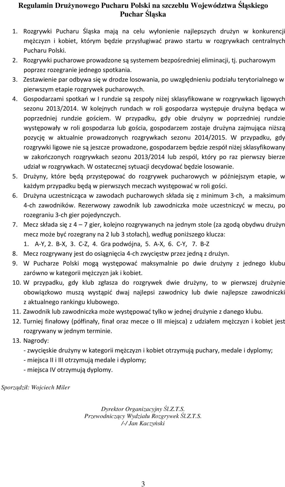 . Rozgrywki pucharowe prowadzone są systemem bezpośredniej eliminacji, tj. pucharowym poprzez rozegranie jednego spotkania. 3.