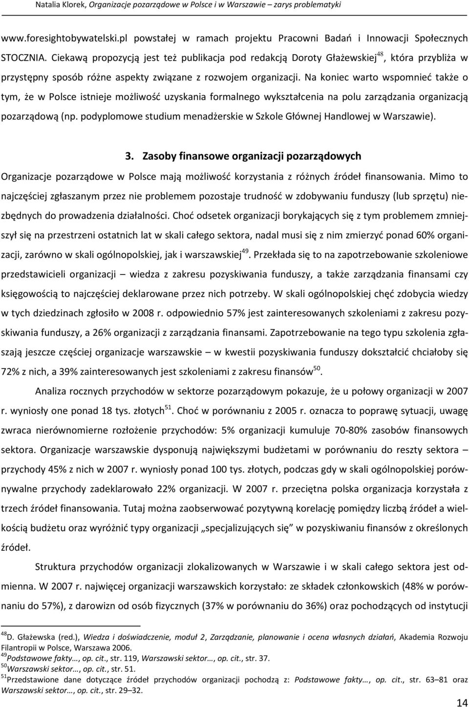 Na koniec warto wspomnieć także o tym, że w Polsce istnieje możliwość uzyskania formalnego wykształcenia na polu zarządzania organizacją pozarządową (np.