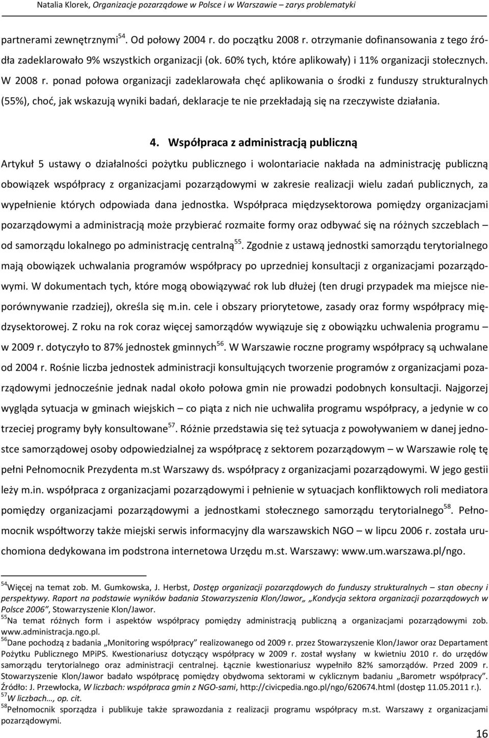 ponad połowa organizacji zadeklarowała chęć aplikowania o środki z funduszy strukturalnych (55%), choć, jak wskazują wyniki badań, deklaracje te nie przekładają się na rzeczywiste działania. 4.