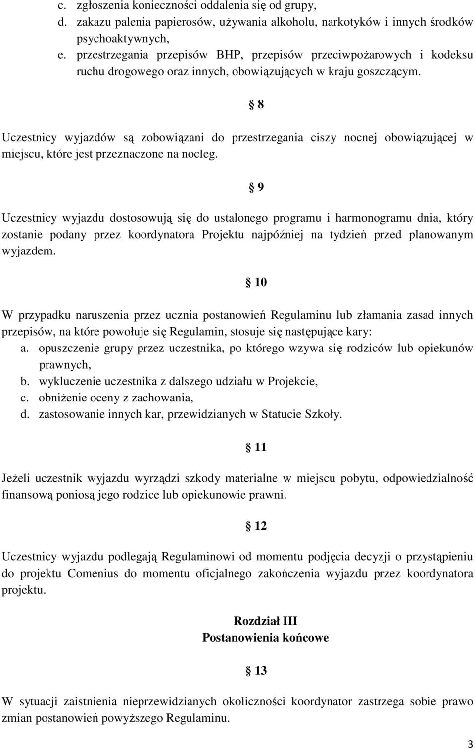 Uczestnicy wyjazdów są zobowiązani do przestrzegania ciszy nocnej obowiązującej w miejscu, które jest przeznaczone na nocleg.