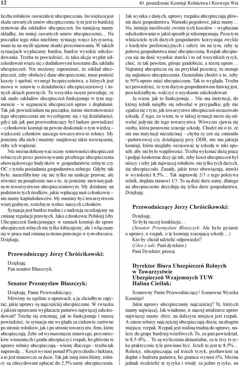 W takich sytuacjach wypłacamy bardzo, bardzo wysokie odszkodowania. Trzeba tu powiedzieć, że taka akcja wypłat odszkodowań wiąże się z dodatkowymi kosztami dla zakładu ubezpieczeń.