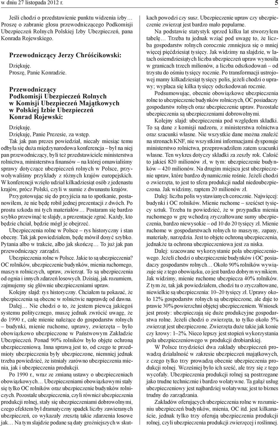 Proszę, Panie Konradzie. Przewodniczący Podkomisji Ubezpieczeń Rolnych w Komisji Ubezpieczeń Majątkowych w Polskiej Izbie Ubezpieczeń Konrad Rojewski: Dziękuję, Panie Prezesie, za wstęp.