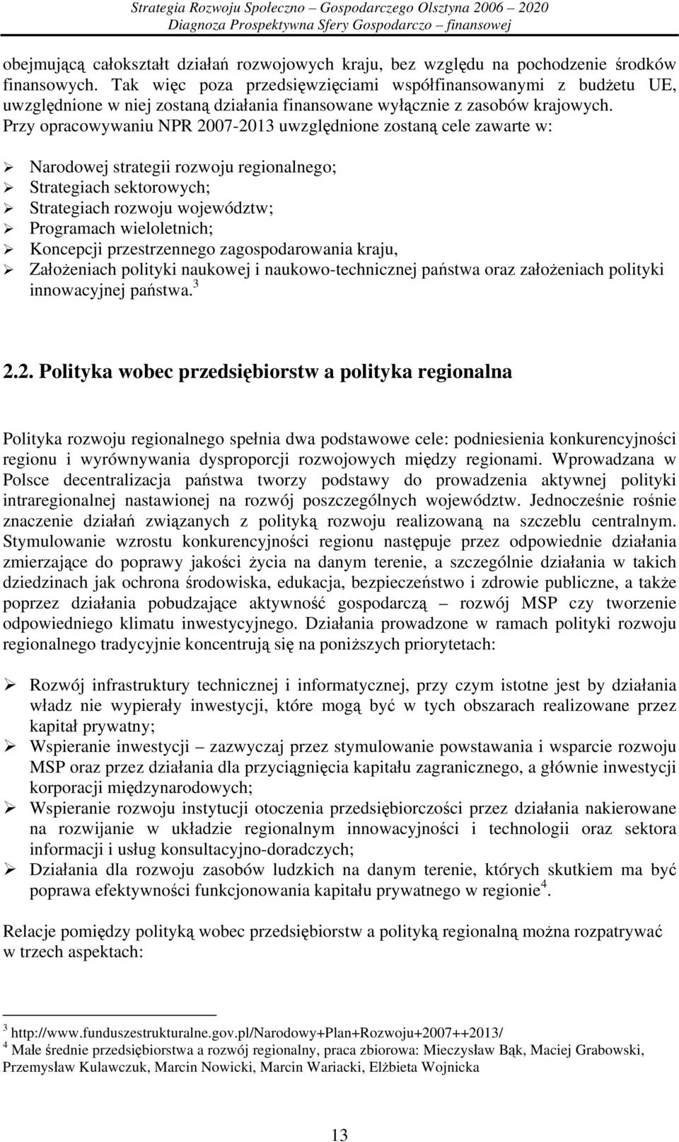 Przy opracowywaniu NPR 2007-2013 uwzględnione zostaną cele zawarte w: Narodowej strategii rozwoju regionalnego; Strategiach sektorowych; Strategiach rozwoju województw; Programach wieloletnich;