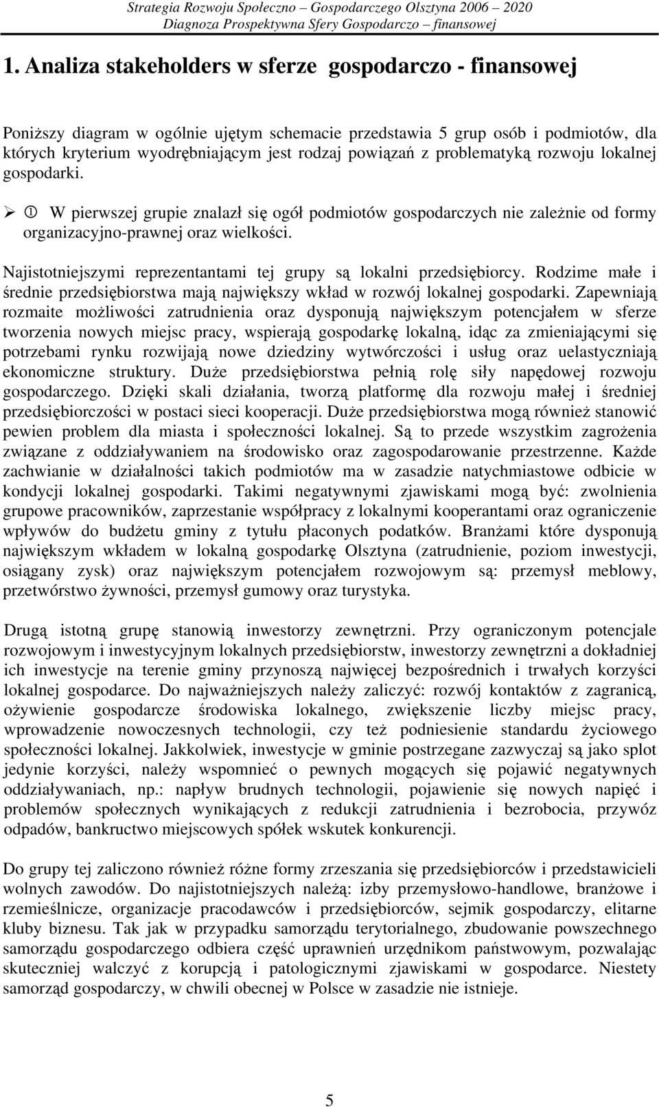 Najistotniejszymi reprezentantami tej grupy są lokalni przedsiębiorcy. Rodzime małe i średnie przedsiębiorstwa mają największy wkład w rozwój lokalnej gospodarki.