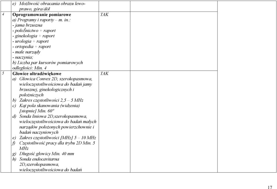 4 5 Głowice ultradźwiękowe a) Głowica Convex 2D, szerokopasmowa, wieloczęstotliwościowa do badań jamy brzusznej, ginekologicznych i położniczych b) Zakres częstotliwości 2,5 5 MHz c) Kąt pola