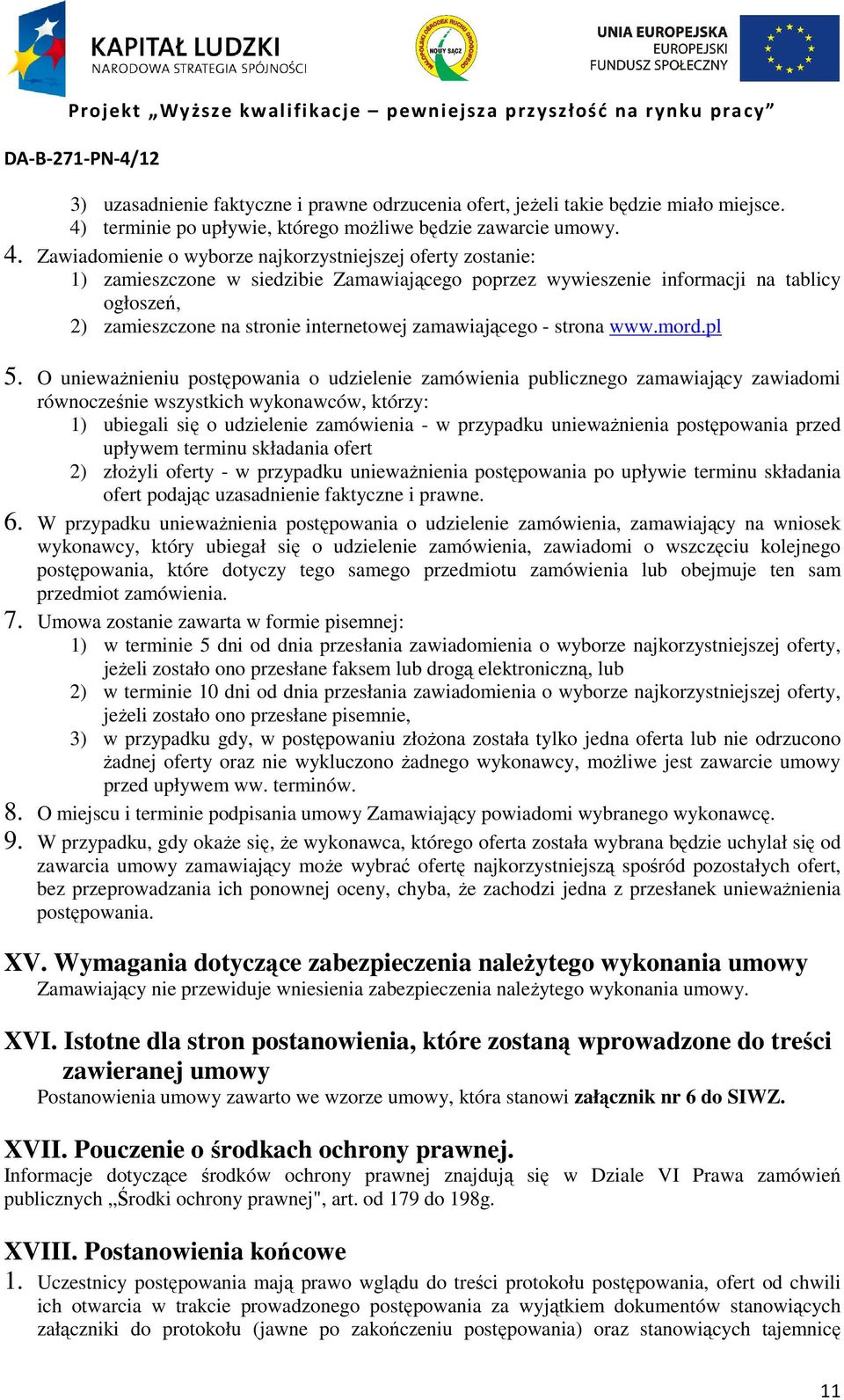 Zawiadomienie o wyborze najkorzystniejszej oferty zostanie: 1) zamieszczone w siedzibie Zamawiającego poprzez wywieszenie informacji na tablicy ogłoszeń, 2) zamieszczone na stronie internetowej