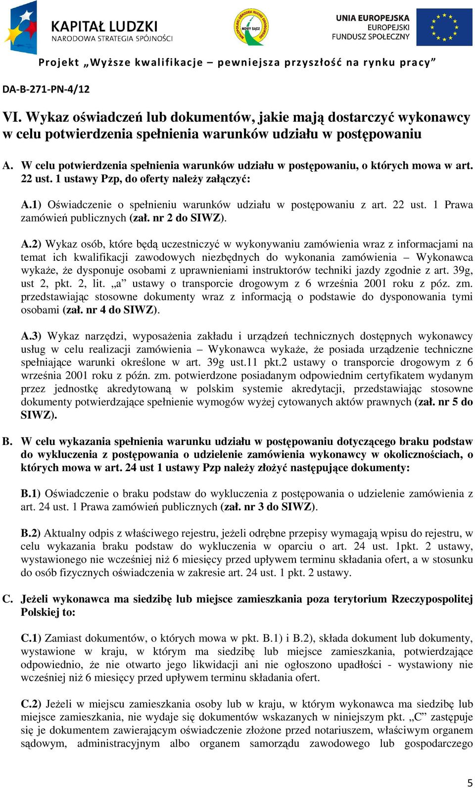 1) Oświadczenie o spełnieniu warunków udziału w postępowaniu z art. 22 ust. 1 Prawa zamówień publicznych (zał. nr 2 do SIWZ). A.