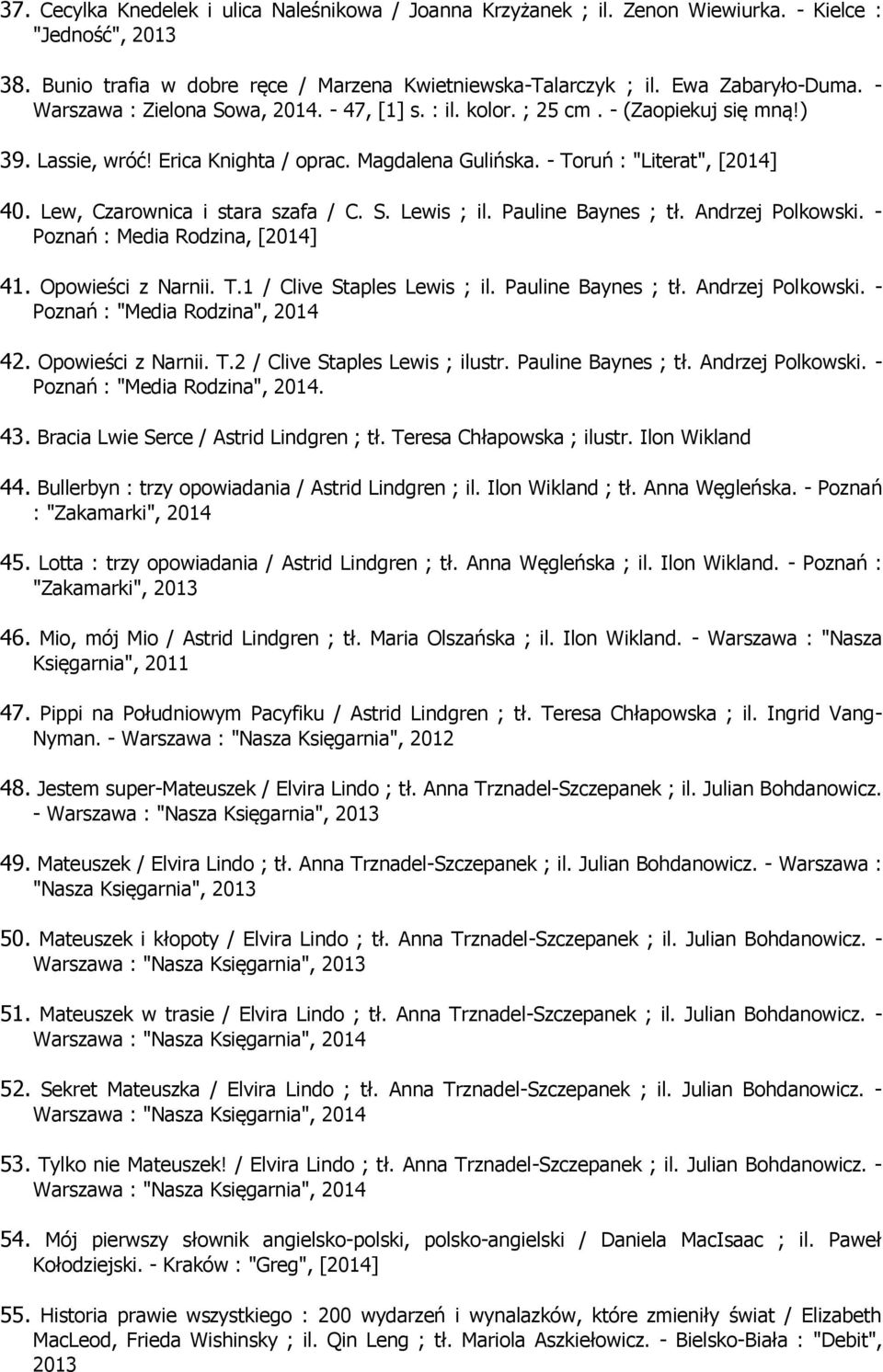 Lew, Czarownica i stara szafa / C. S. Lewis ; il. Pauline Baynes ; tł. Andrzej Polkowski. - Poznań : Media Rodzina, [] 41. Opowieści z Narnii. T.1 / Clive Staples Lewis ; il. Pauline Baynes ; tł. Andrzej Polkowski. - Poznań : "Media Rodzina", 42.