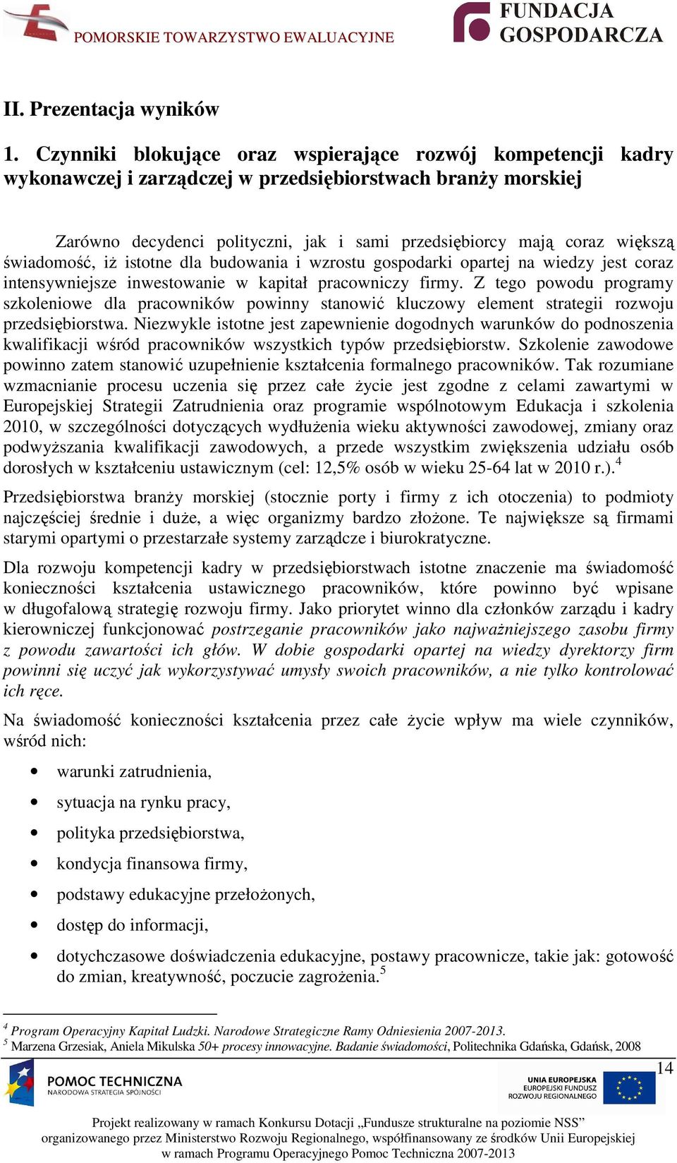 świadomość, iŝ istotne dla budowania i wzrostu gospodarki opartej na wiedzy jest coraz intensywniejsze inwestowanie w kapitał pracowniczy firmy.