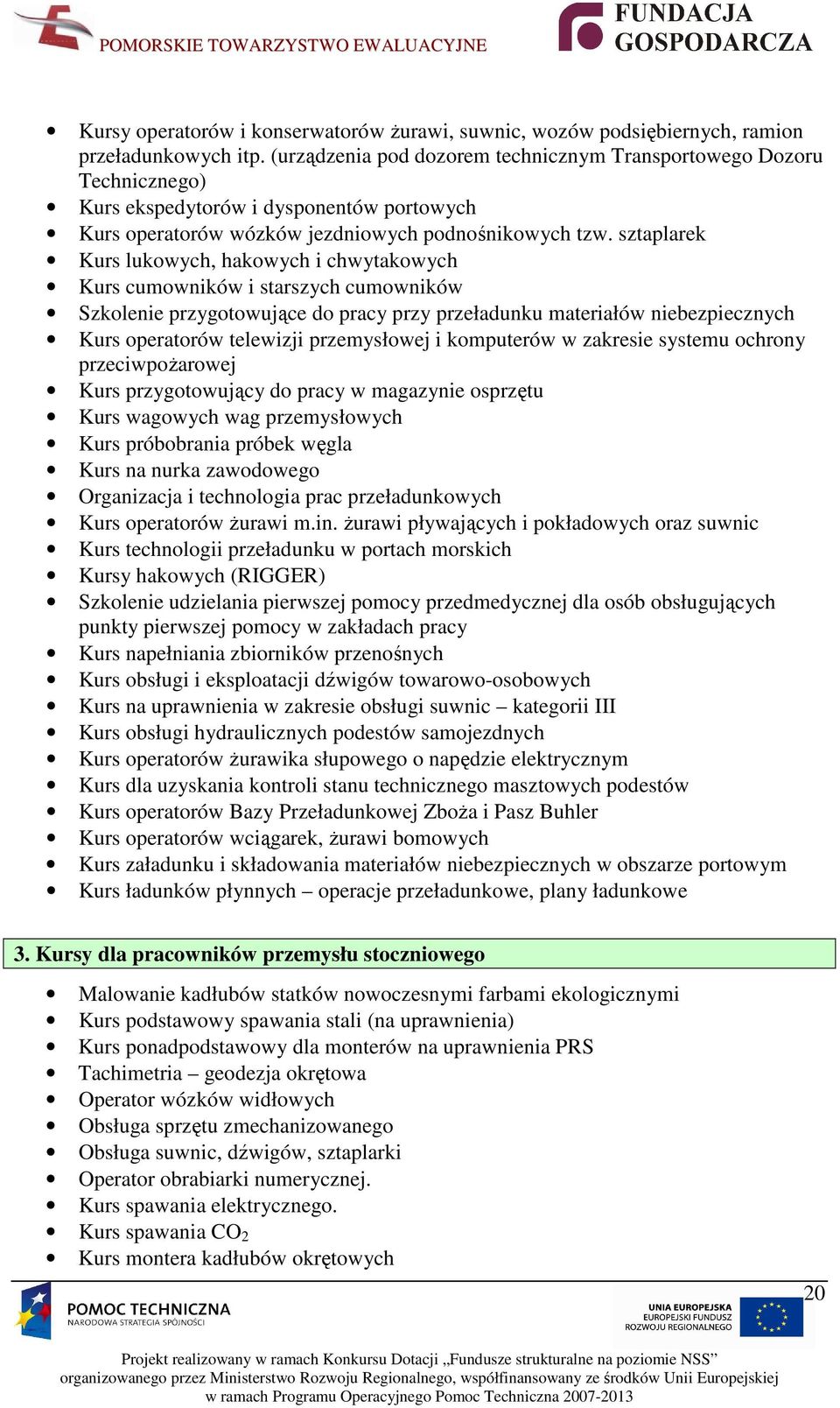 sztaplarek Kurs lukowych, hakowych i chwytakowych Kurs cumowników i starszych cumowników Szkolenie przygotowujące do pracy przy przeładunku materiałów niebezpiecznych Kurs operatorów telewizji