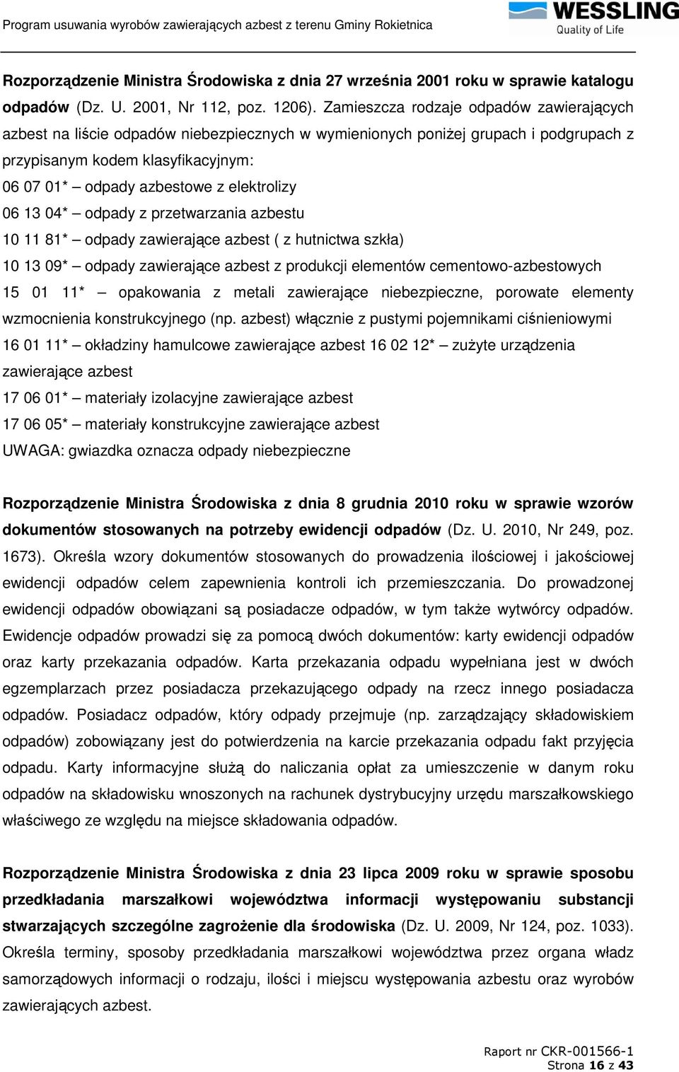 elektrolizy 06 13 04* odpady z przetwarzania azbestu 10 11 81* odpady zawierające azbest ( z hutnictwa szkła) 10 13 09* odpady zawierające azbest z produkcji elementów cementowo-azbestowych 15 01 11*