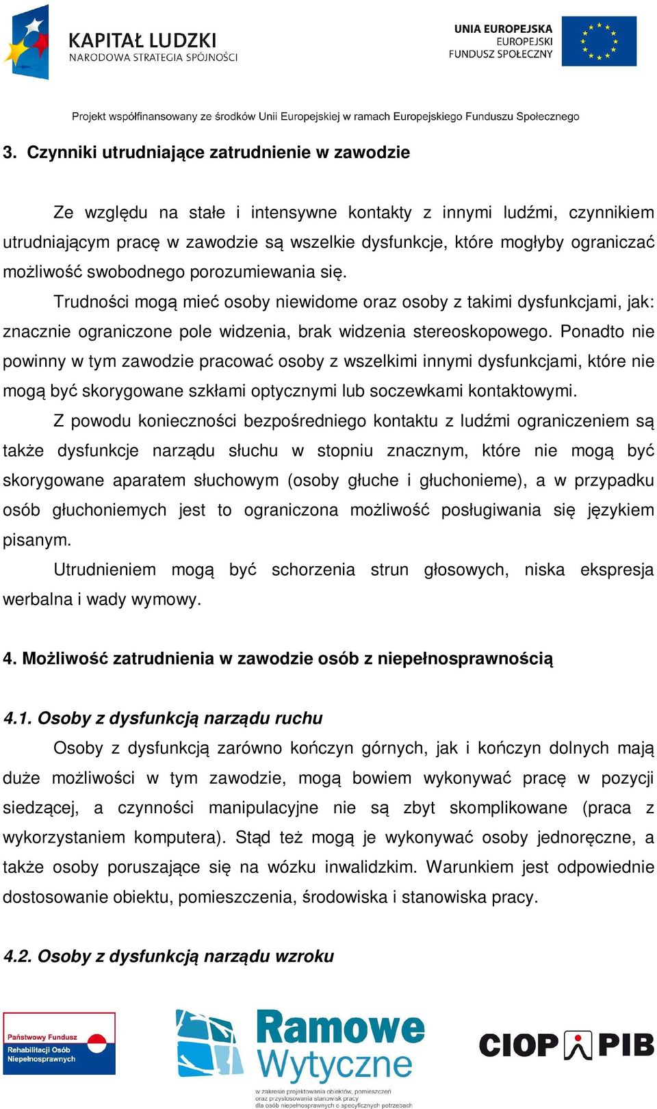 Ponadto nie powinny w tym zawodzie pracować osoby z wszelkimi innymi dysfunkcjami, które nie mogą być skorygowane szkłami optycznymi lub soczewkami kontaktowymi.