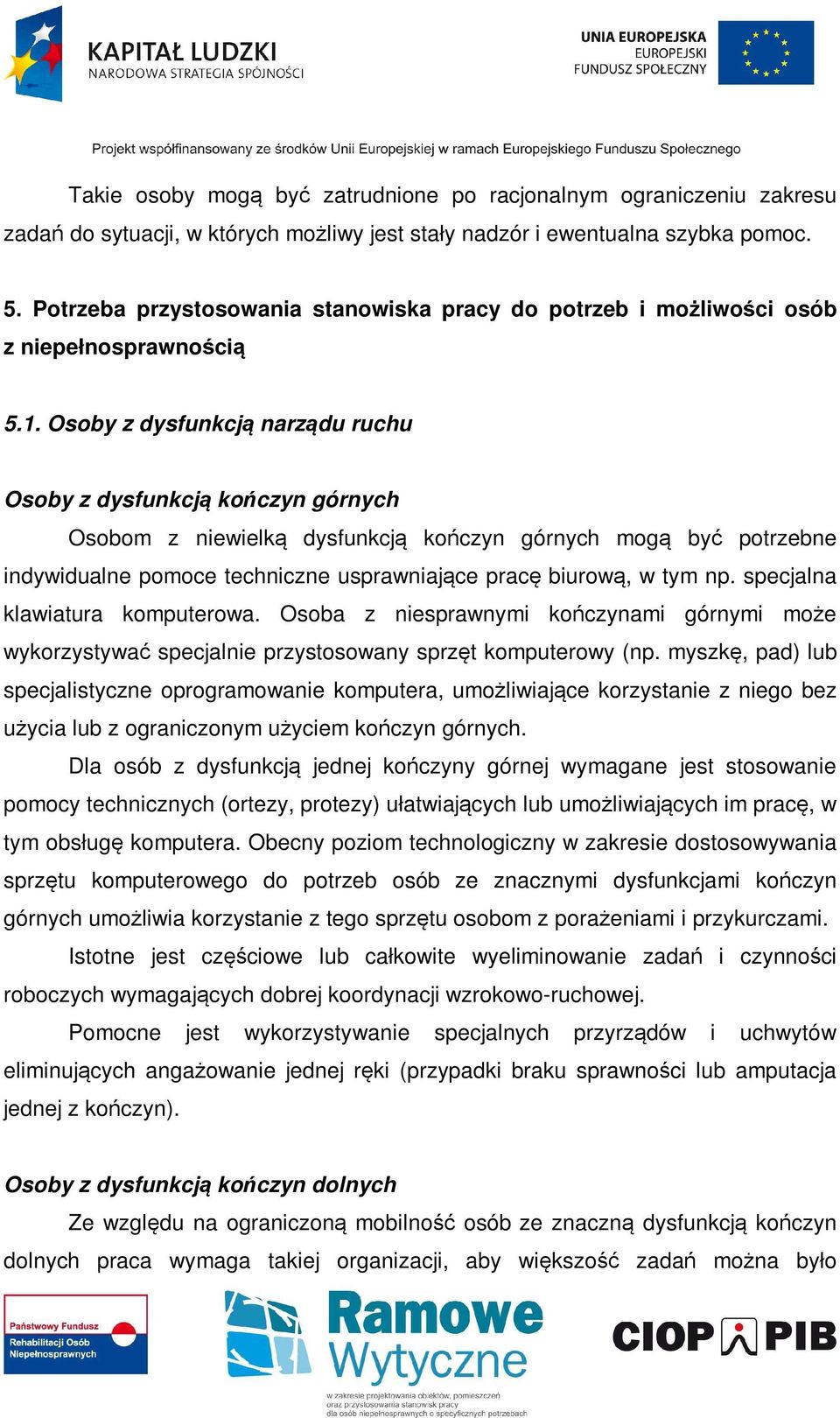 Osoby z dysfunkcją narządu ruchu Osoby z dysfunkcją kończyn górnych Osobom z niewielką dysfunkcją kończyn górnych mogą być potrzebne indywidualne pomoce techniczne usprawniające pracę biurową, w tym