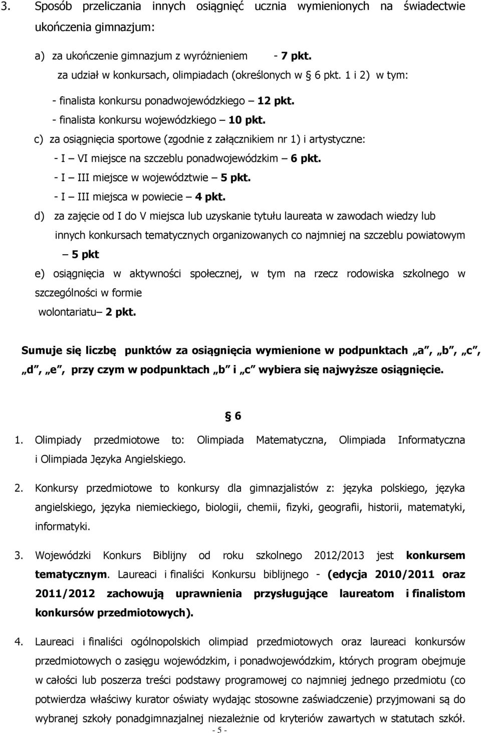 c) za osiągnięcia sportowe (zgodnie z załącznikiem nr 1) i artystyczne: - I VI miejsce na szczeblu ponadwojewódzkim 6 pkt. - I III miejsce w województwie 5 pkt. - I III miejsca w powiecie 4 pkt.