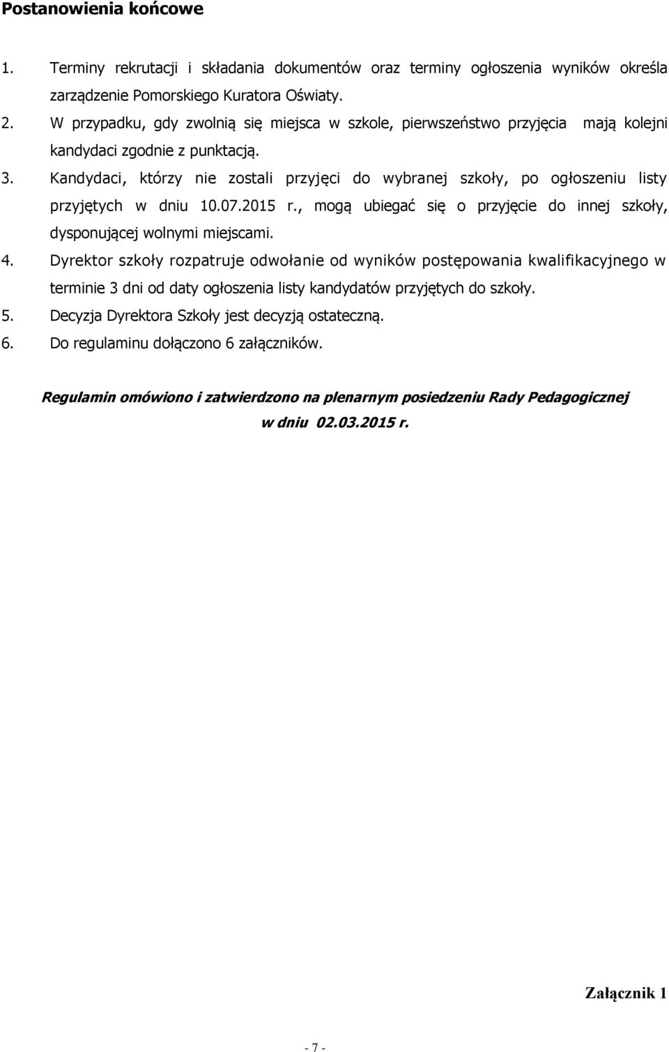 Kandydaci, którzy nie zostali przyjęci do wybranej szkoły, po ogłoszeniu listy przyjętych w dniu 10.07.2015 r., mogą ubiegać się o przyjęcie do innej szkoły, dysponującej wolnymi miejscami. 4.