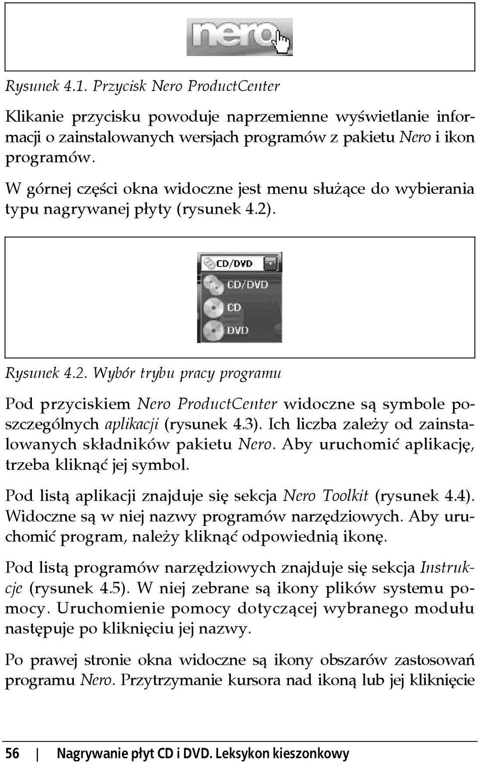 . Rysunek 4.2. Wybór trybu pracy programu Pod przyciskiem Nero ProductCenter widoczne są symbole poszczególnych aplikacji (rysunek 4.3). Ich liczba zależy od zainstalowanych składników pakietu Nero.