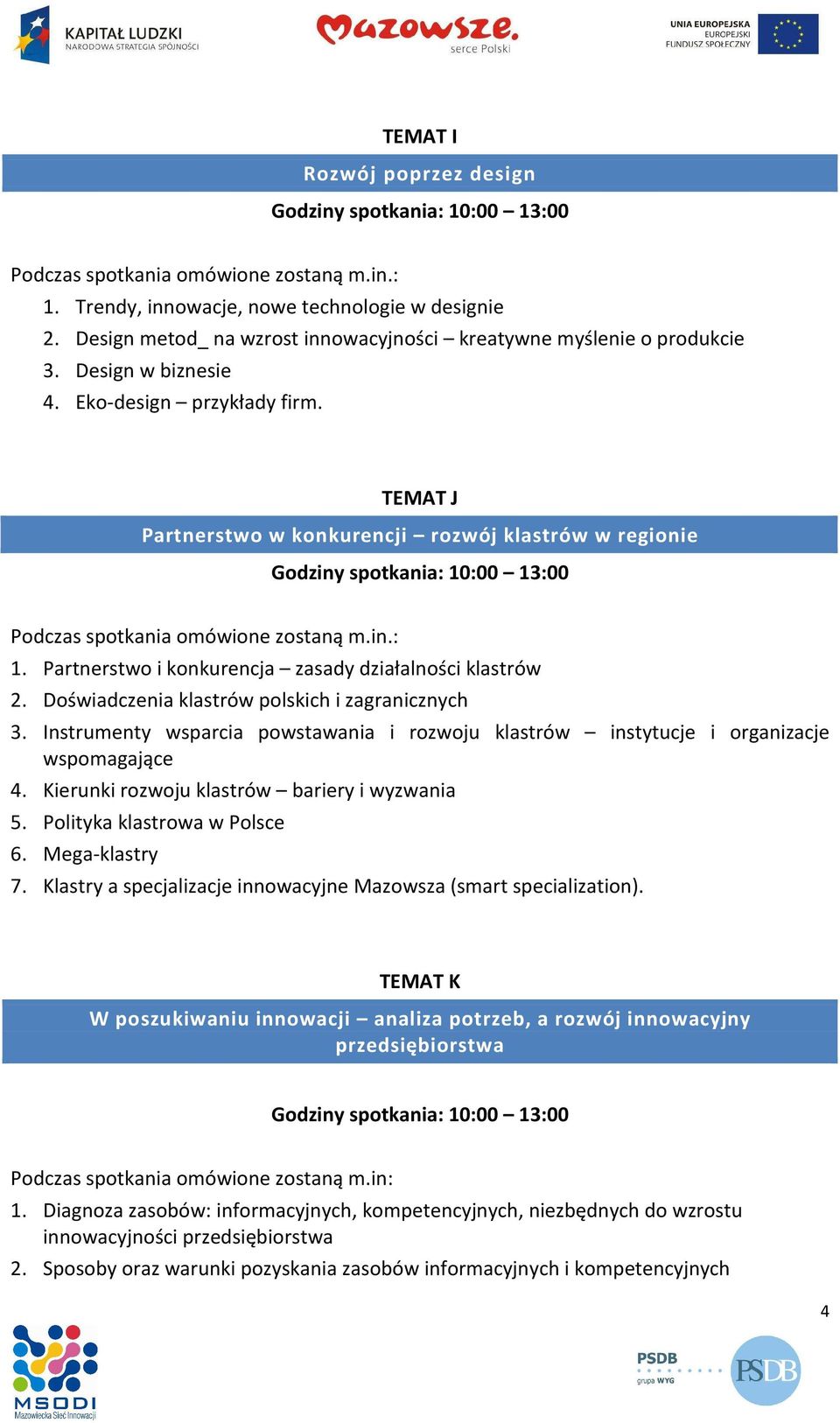 Instrumenty wsparcia powstawania i rozwoju klastrów instytucje i organizacje wspomagające 4. Kierunki rozwoju klastrów bariery i wyzwania 5. Polityka klastrowa w Polsce 6. Mega-klastry 7.
