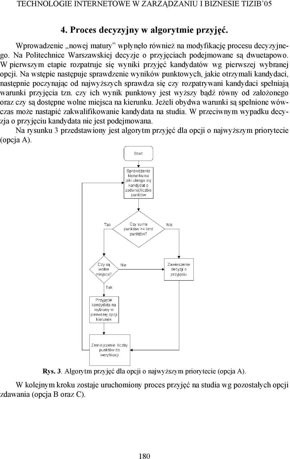 Na wstępie następuje sprawdzenie wyników punktowych, jakie otrzymali kandydaci, następnie poczynając od najwyższych sprawdza się czy rozpatrywani kandydaci spełniają warunki przyjęcia tzn.