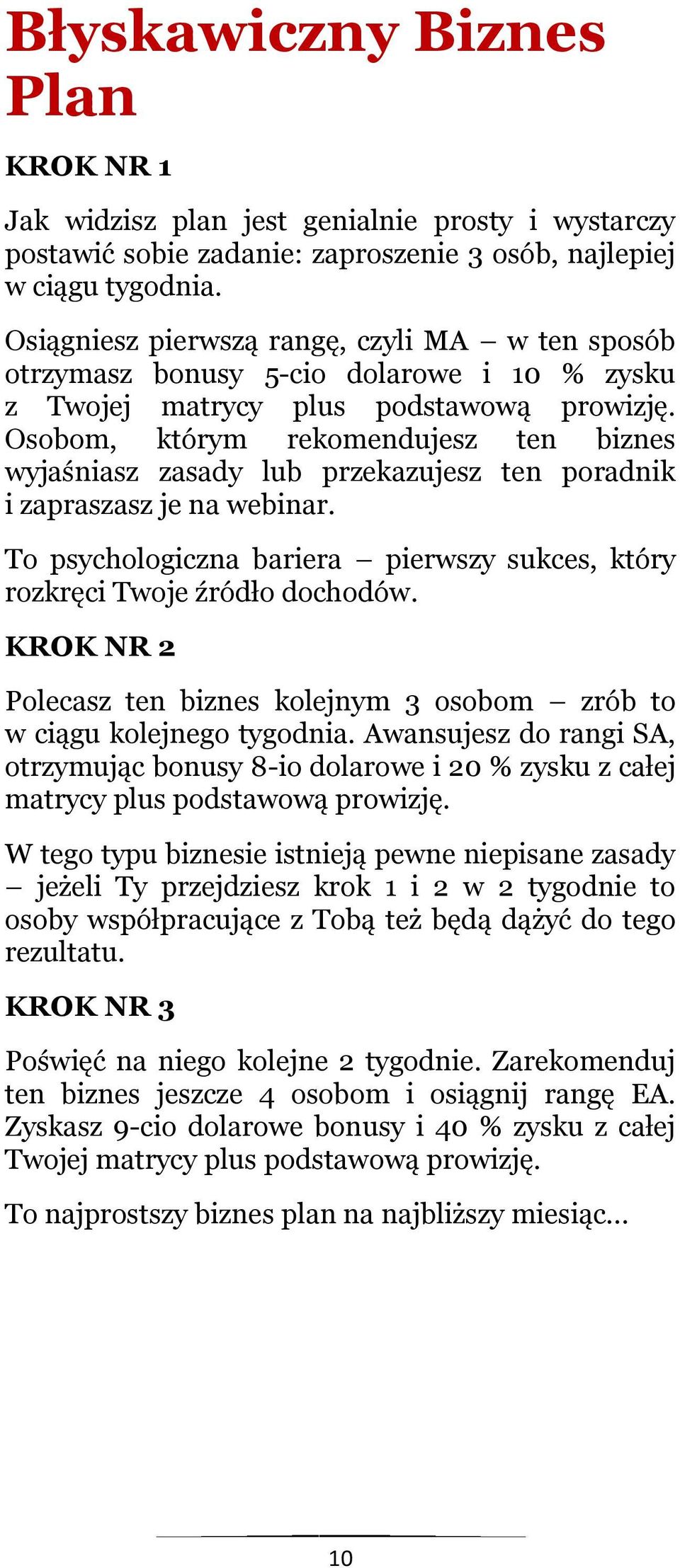 Osobom, którym rekomendujesz ten biznes wyjaśniasz zasady lub przekazujesz ten poradnik i zapraszasz je na webinar. To psychologiczna bariera pierwszy sukces, który rozkręci Twoje źródło dochodów.