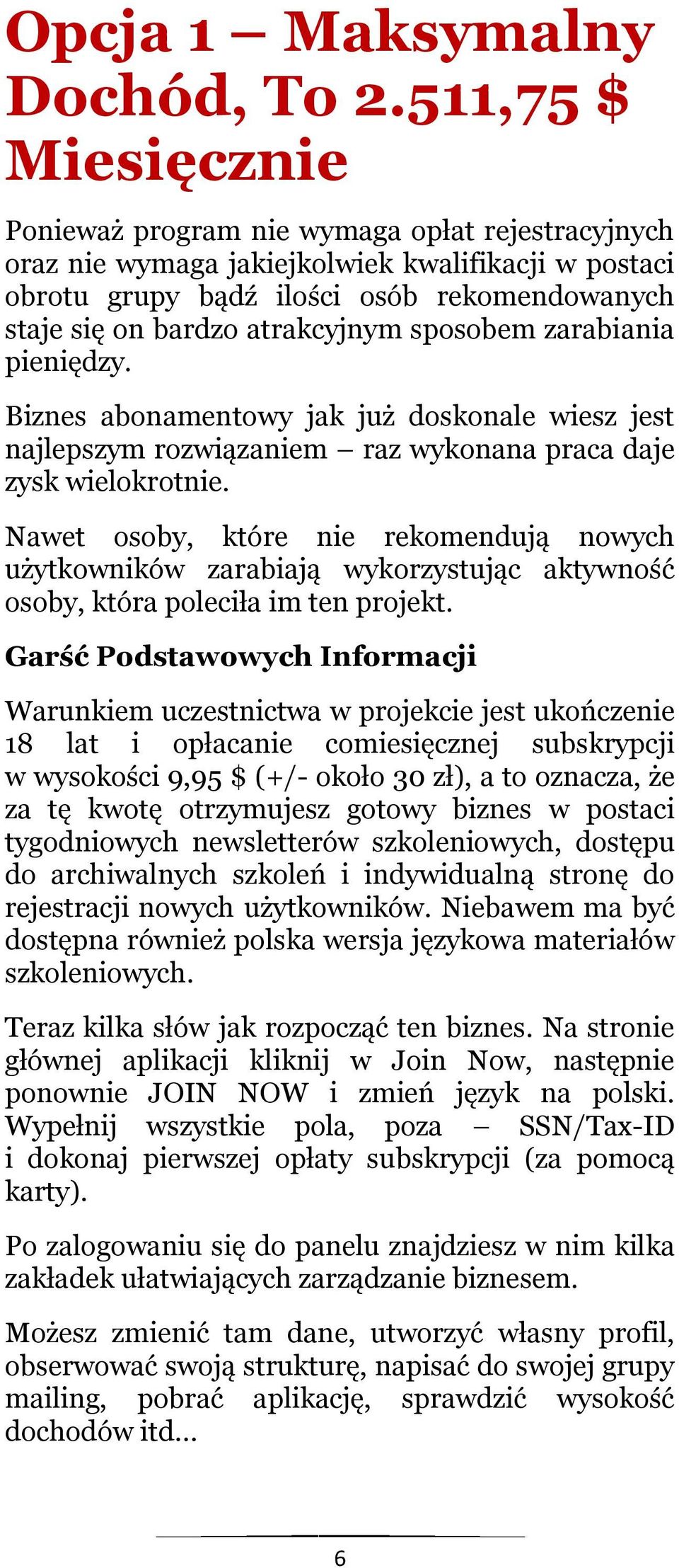 atrakcyjnym sposobem zarabiania pieniędzy. Biznes abonamentowy jak już doskonale wiesz jest najlepszym rozwiązaniem raz wykonana praca daje zysk wielokrotnie.