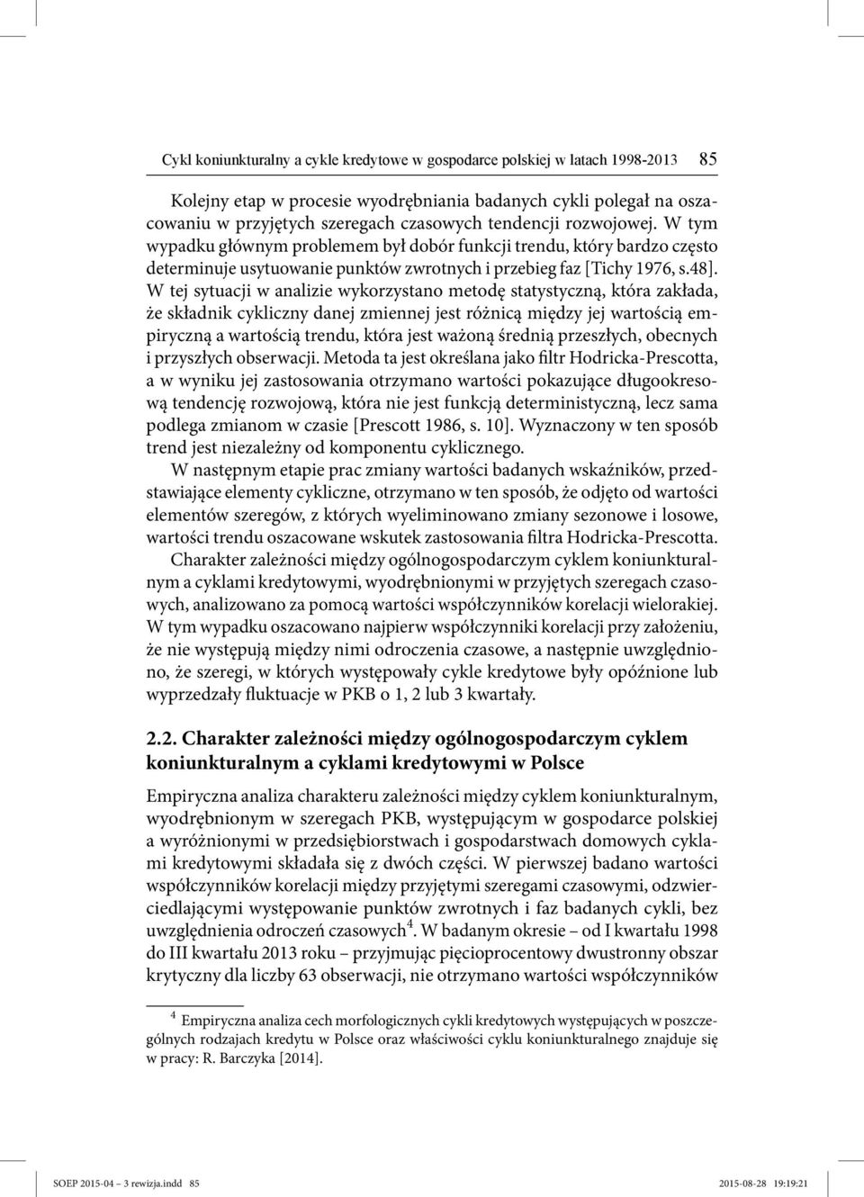 W tej sytuacji w analizie wykorzystano metodę statystyczną, która zakłada, że składnik cykliczny danej zmiennej jest różnicą między jej wartością empiryczną a wartością trendu, która jest ważoną