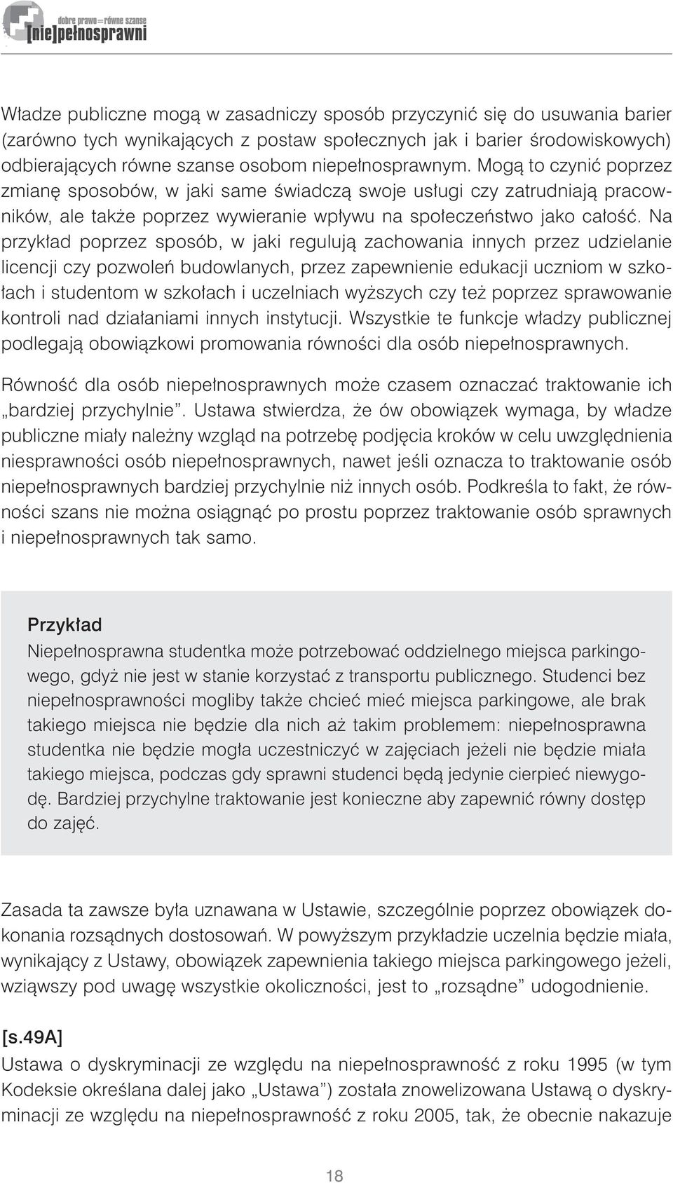 Na przykład poprzez sposób, w jaki regulują zachowania innych przez udzielanie licencji czy pozwoleń budowlanych, przez zapewnienie edukacji uczniom w szkołach i studentom w szkołach i uczelniach