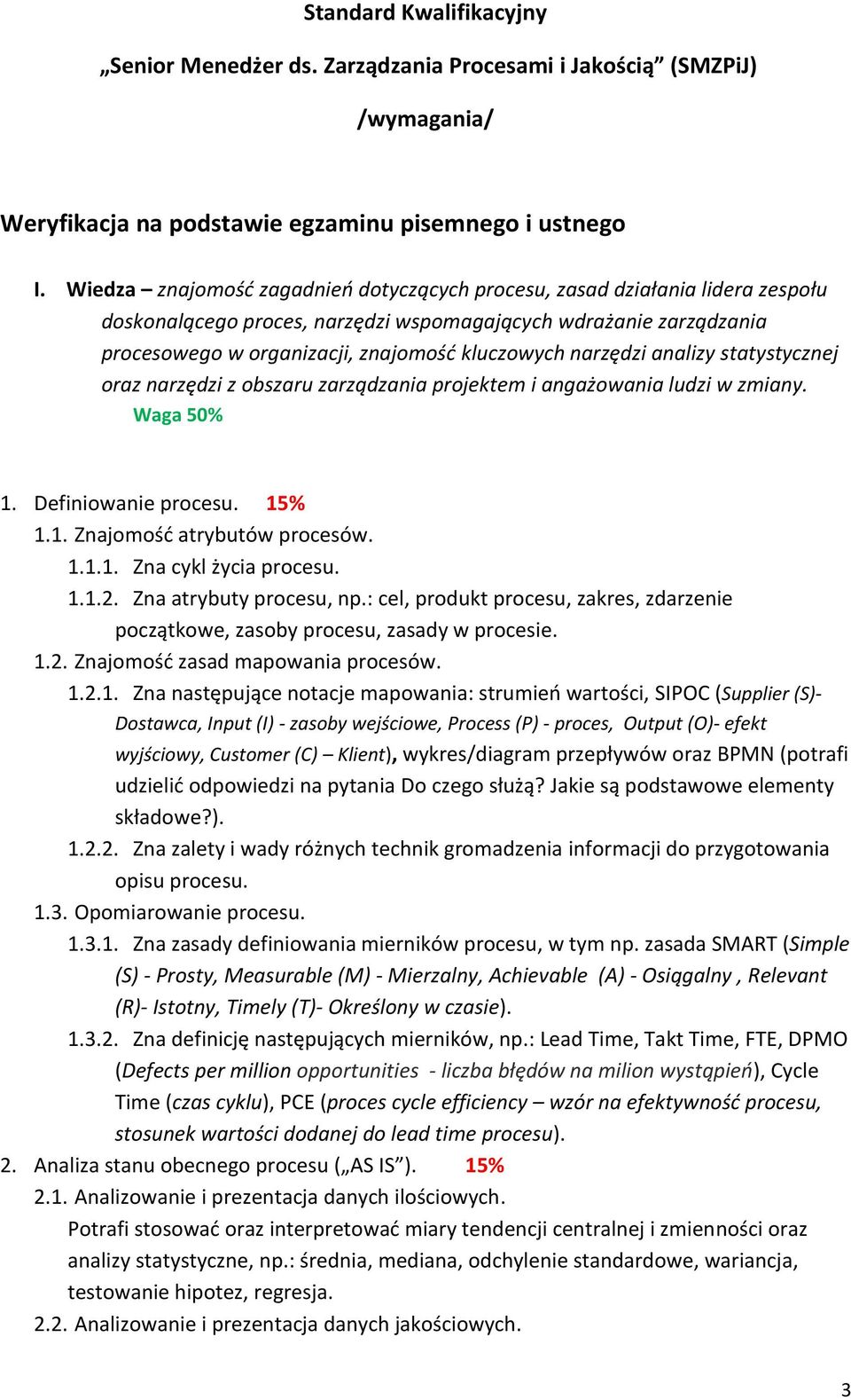 narzędzi analizy statystycznej oraz narzędzi z obszaru zarządzania projektem i angażowania ludzi w zmiany. Waga 50% 1. Definiowanie procesu. 15% 1.1. Znajomość atrybutów procesów. 1.1.1. Zna cykl życia procesu.