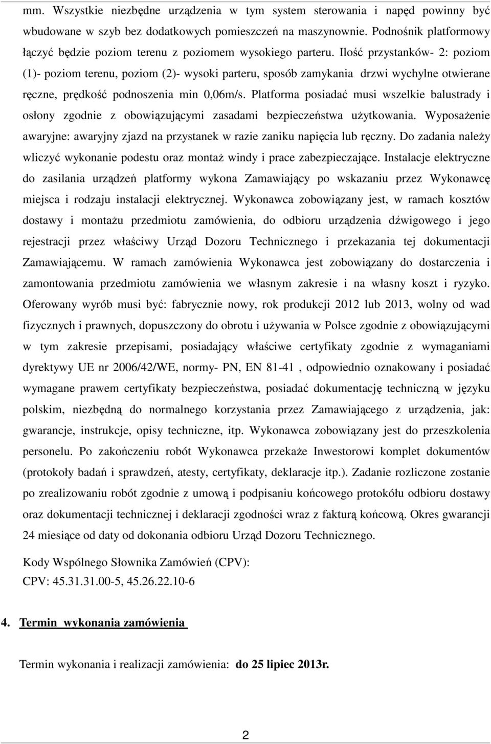 Ilość przystanków- 2: poziom (1)- poziom terenu, poziom (2)- wysoki parteru, sposób zamykania drzwi wychylne otwierane ręczne, prędkość podnoszenia min 0,06m/s.