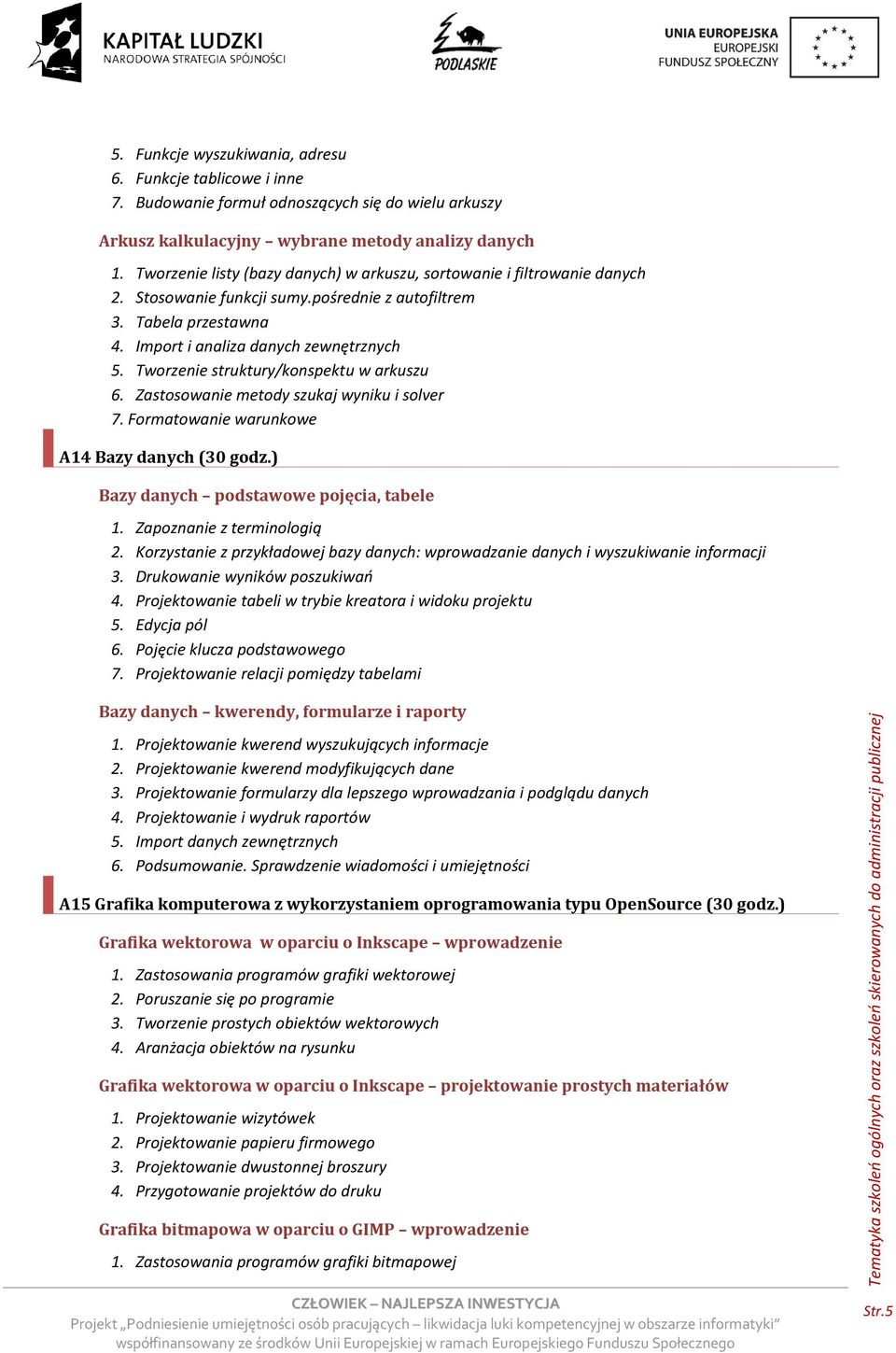 Tworzenie struktury/konspektu w arkuszu 6. Zastosowanie metody szukaj wyniku i solver 7. Formatowanie warunkowe A14 Bazy danych (30 godz.) Bazy danych podstawowe pojęcia, tabele 1.