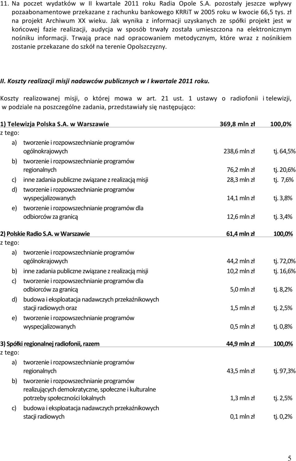 Jak wynika z informacji uzyskanych ze spółki projekt jest w końcowej fazie realizacji, audycja w sposób trwały została umieszczona na elektronicznym nośniku informacji.