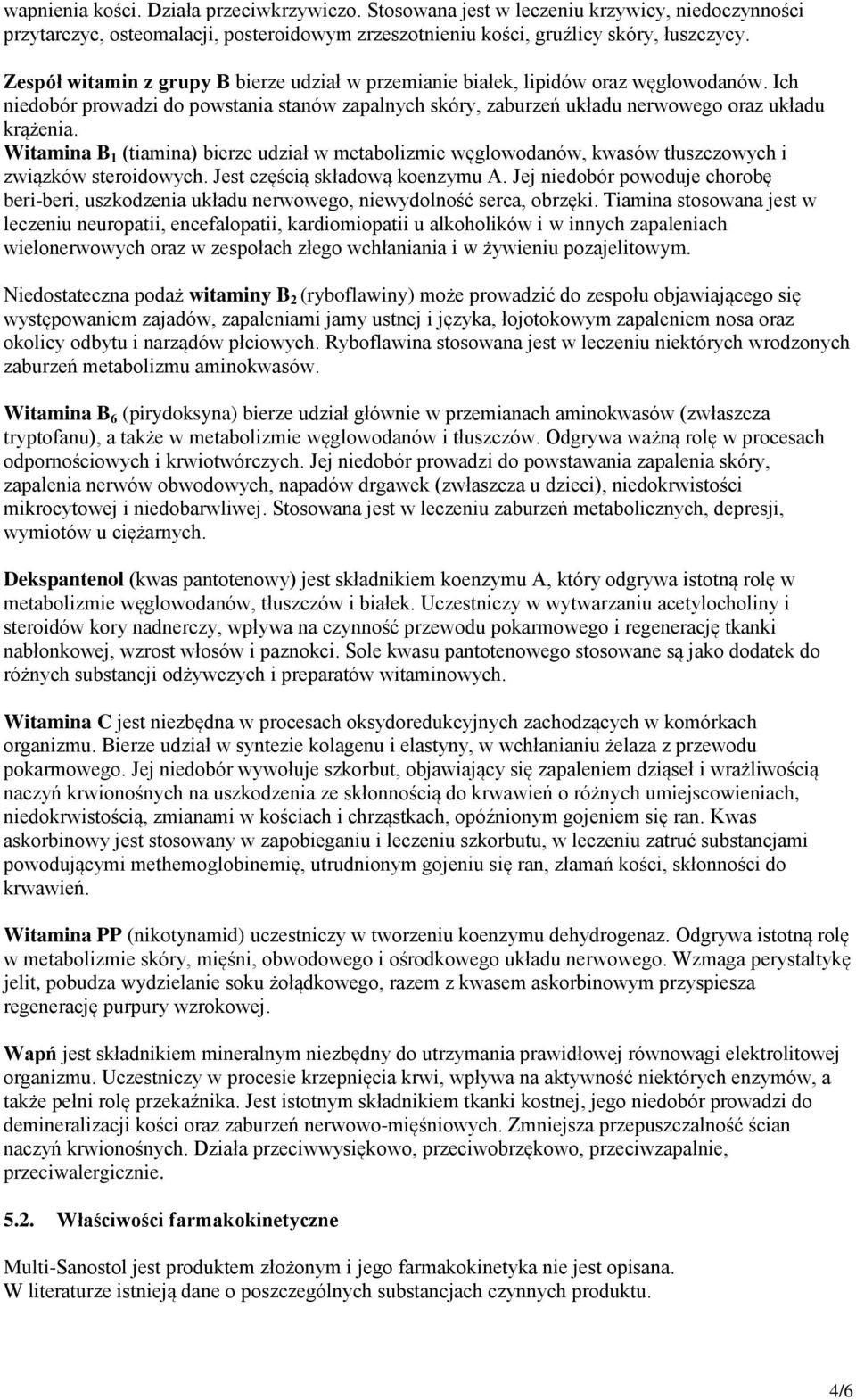 Witamina B 1 (tiamina) bierze udział w metabolizmie węglowodanów, kwasów tłuszczowych i związków steroidowych. Jest częścią składową koenzymu A.