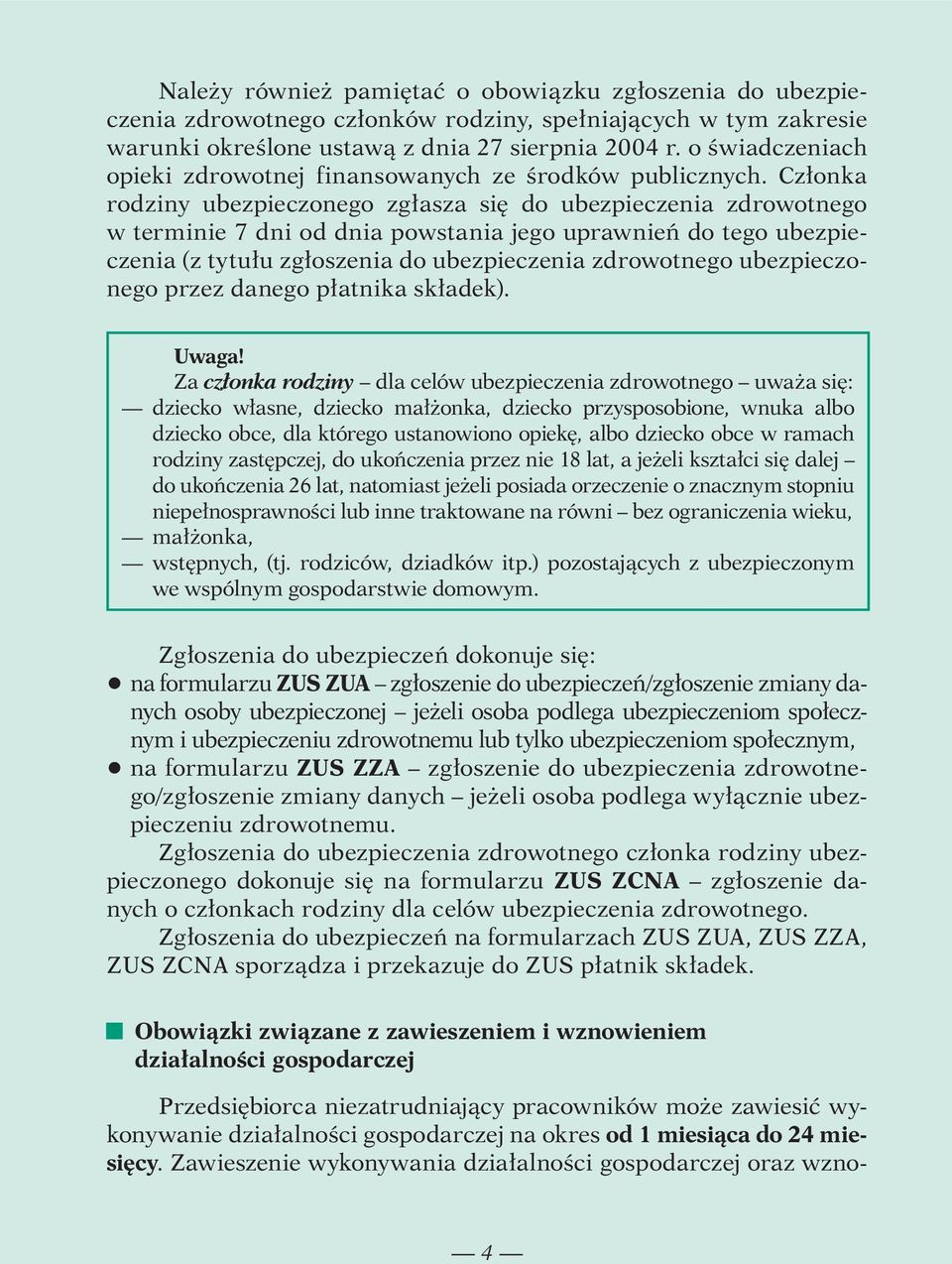 Członka rodziny ubezpieczonego zgłasza się do ubezpieczenia zdrowotnego w terminie 7 dni od dnia powstania jego uprawnień do tego ubezpieczenia (z tytułu zgłoszenia do ubezpieczenia zdrowotnego