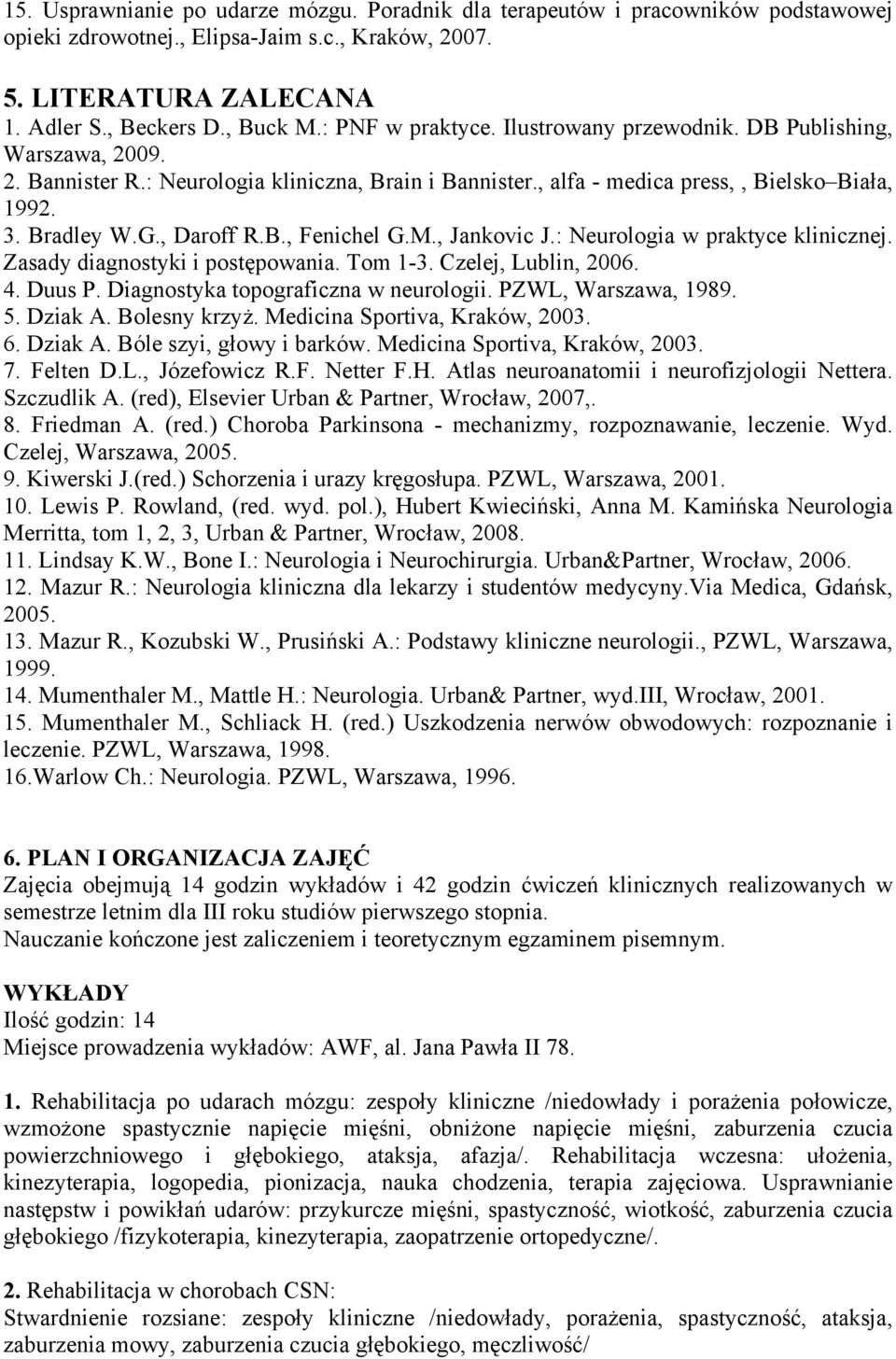 , Daroff R.B., Fenichel G.M., Jankovic J.: Neurologia w praktyce klinicznej. Zasady diagnostyki i postępowania. Tom 1-3. Czelej, Lublin, 2006. 4. Duus P. Diagnostyka topograficzna w neurologii.