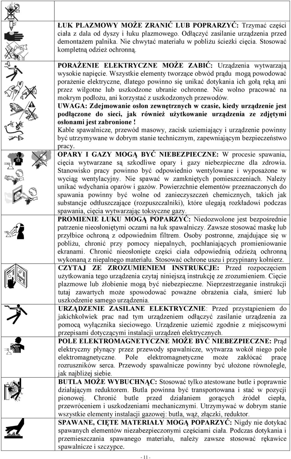 Wszystkie elementy tworzące obwód prądu mogą powodować porażenie elektryczne, dlatego powinno się unikać dotykania ich gołą ręką ani przez wilgotne lub uszkodzone ubranie ochronne.