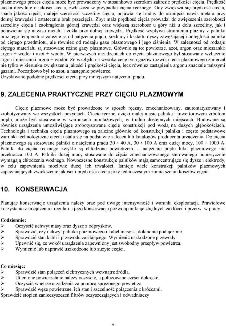 Zbyt mała prędkość cięcia prowadzi do zwiększenia szerokości szczeliny cięcia i zaokrąglenia górnej krawędzi oraz większą szerokość u góry niż u dołu szczeliny, jak i pojawienia się nawisu metalu i