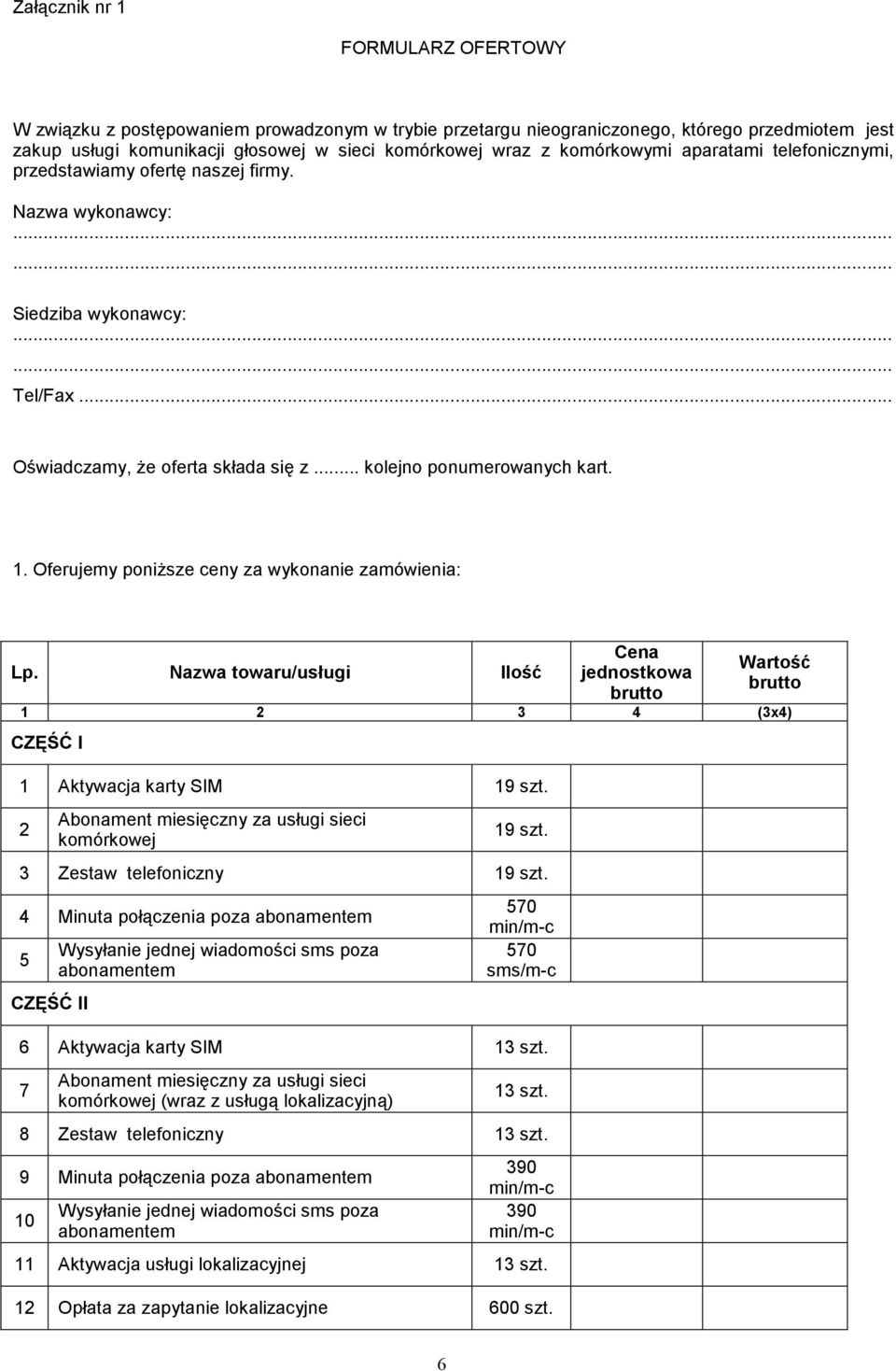 1. Oferujemy poniższe ceny za wykonanie zamówienia: Lp. Nazwa towaru/usługi Ilość Cena jednostkowa brutto Wartość brutto 1 2 3 4 (3x4) CZĘŚĆ I 1 Aktywacja karty SIM 19 szt.