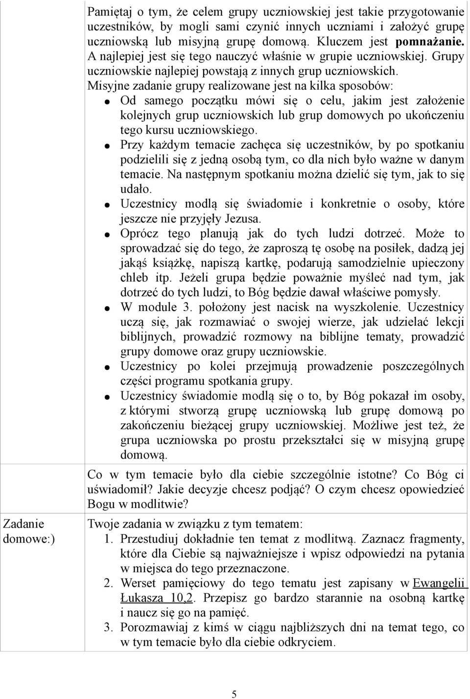 Misyjne zadanie grupy realizowane jest na kilka sposobów: Od samego początku mówi się o celu, jakim jest założenie kolejnych grup uczniowskich lub grup domowych po ukończeniu tego kursu uczniowskiego.