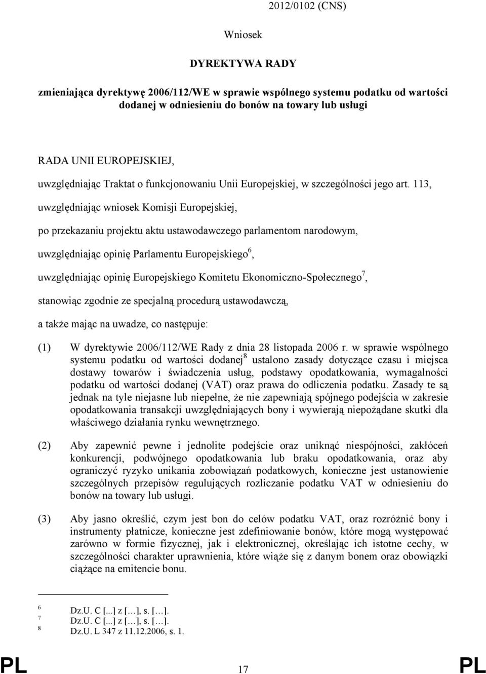 113, uwzględniając wniosek Komisji Europejskiej, po przekazaniu projektu aktu ustawodawczego parlamentom narodowym, uwzględniając opinię Parlamentu Europejskiego 6, uwzględniając opinię Europejskiego