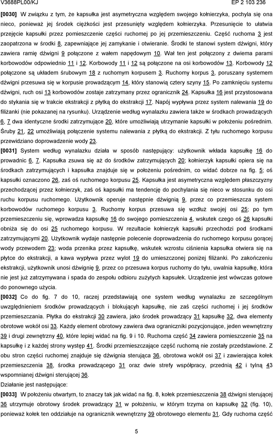 Środki te stanowi system dźwigni, który zawiera ramię dźwigni 9 połączone z wałem napędowym 10. Wał ten jest połączony z dwiema parami korbowodów odpowiednio 11 i 12.