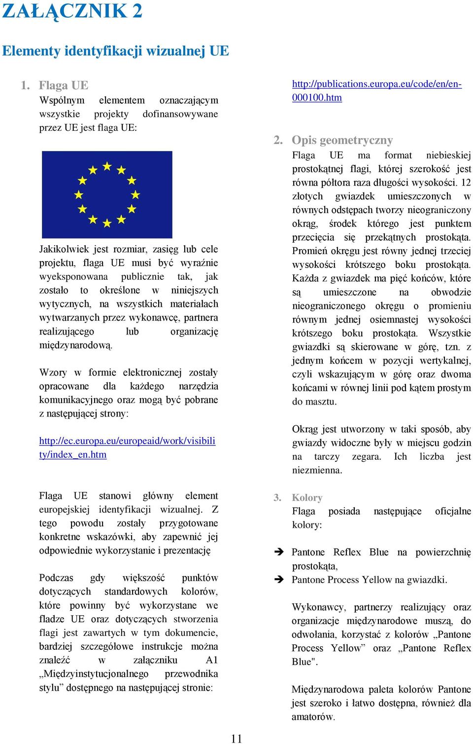 publicznie tak, jak zostało to określone w niniejszych wytycznych, na wszystkich materiałach wytwarzanych przez wykonawcę, partnera realizującego lub organizację międzynarodową.