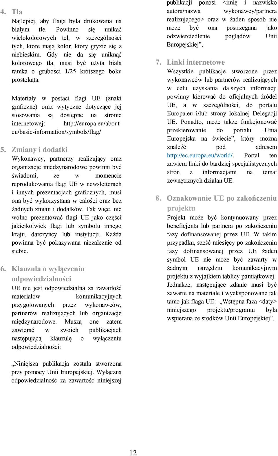 Materiały w postaci flagi UE (znaki graficzne) oraz wytyczne dotyczące jej stosowania są dostępne na stronie internetowej: http://europa.eu/abouteu/basic-information/symbols/flag/ 5.